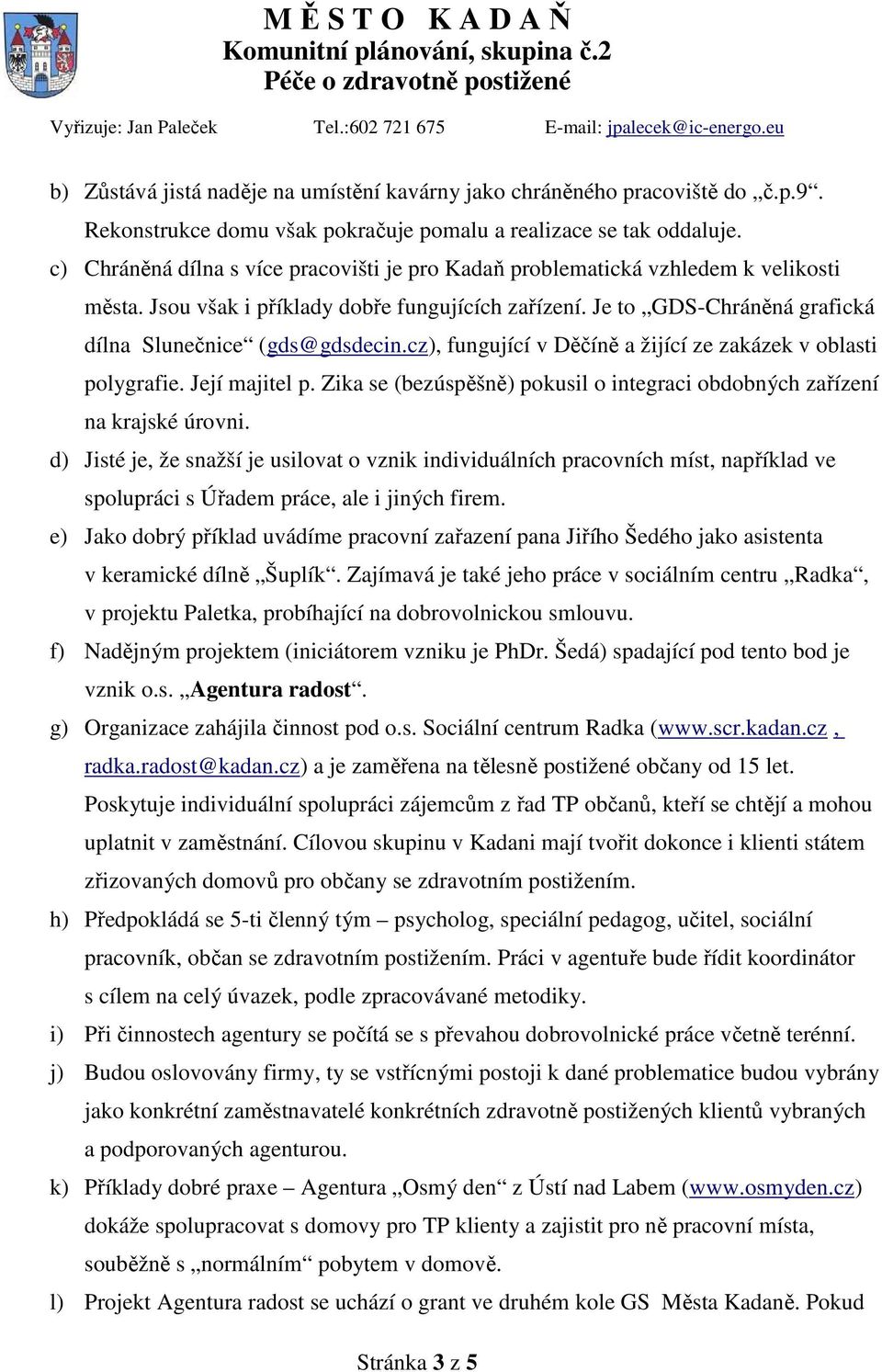 cz), fungující v Děčíně a žijící ze zakázek v oblasti polygrafie. Její majitel p. Zika se (bezúspěšně) pokusil o integraci obdobných zařízení na krajské úrovni.