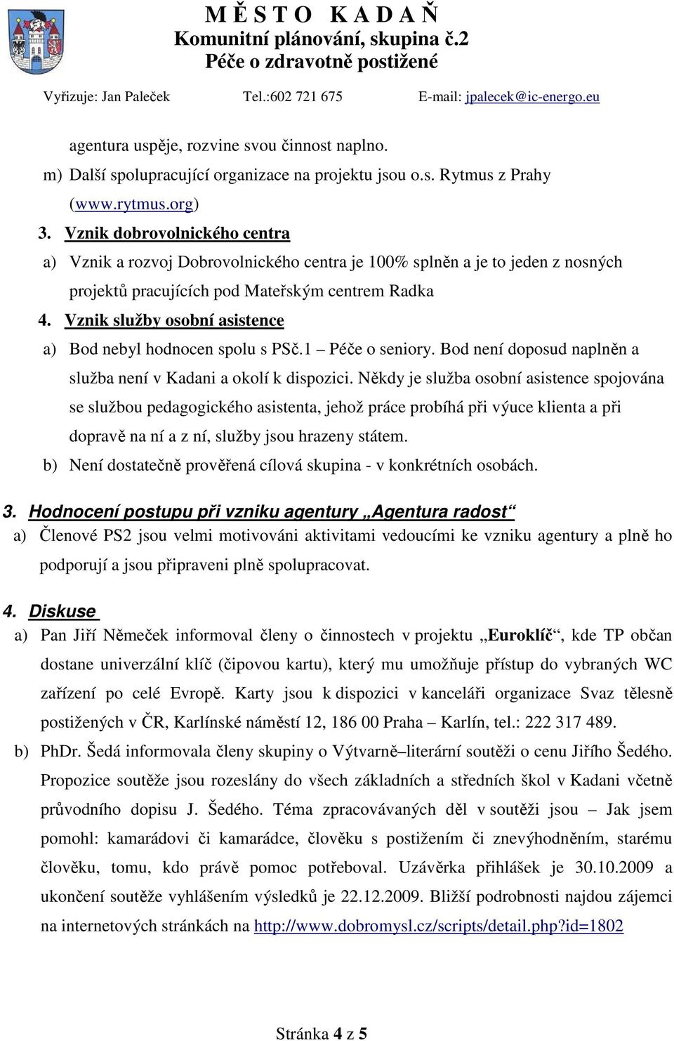 Vznik služby osobní asistence a) Bod nebyl hodnocen spolu s PSč.1 Péče o seniory. Bod není doposud naplněn a služba není v Kadani a okolí k dispozici.