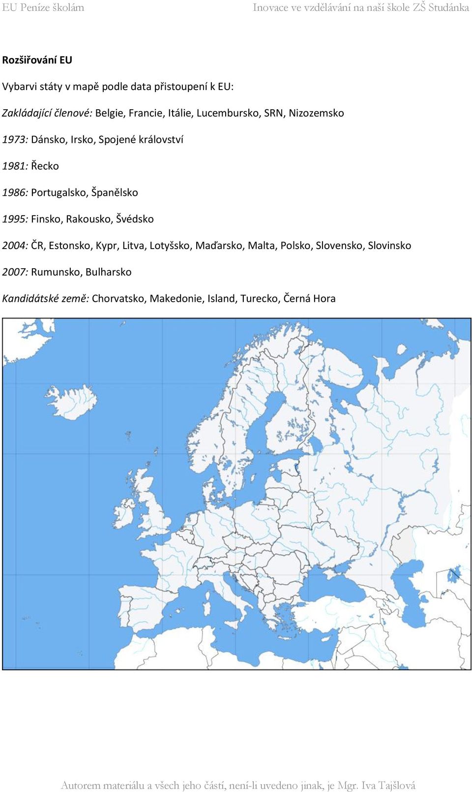 Španělsko 1995: Finsko, Rakousko, Švédsko 2004: ČR, Estonsko, Kypr, Litva, Lotyšsko, Maďarsko, Malta,