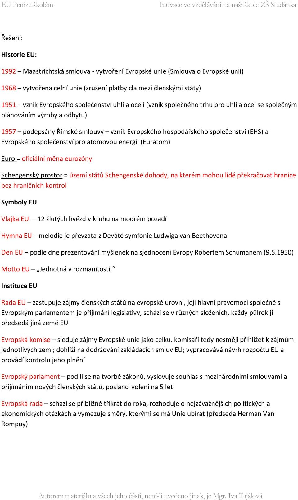 společenství pro atomovou energii (Euratom) Euro = oficiální měna eurozóny Schengenský prostor = území států Schengenské dohody, na kterém mohou lidé překračovat hranice bez hraničních kontrol