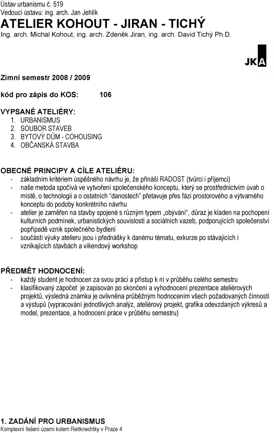 OBČANSKÁ STAVBA OBECNÉ PRINCIPY A CÍLE ATELIÉRU: - základním kritériem úspěšného návrhu je, že přináší RADOST (tvůrci i příjemci) - naše metoda spočívá ve vytvoření společenského konceptu, který se