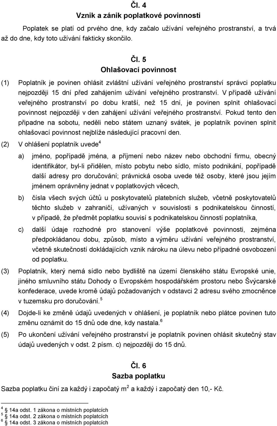 V případě užívání veřejného prostranství po dobu kratší, než 15 dní, je povinen splnit ohlašovací povinnost nejpozději v den zahájení užívání veřejného prostranství.