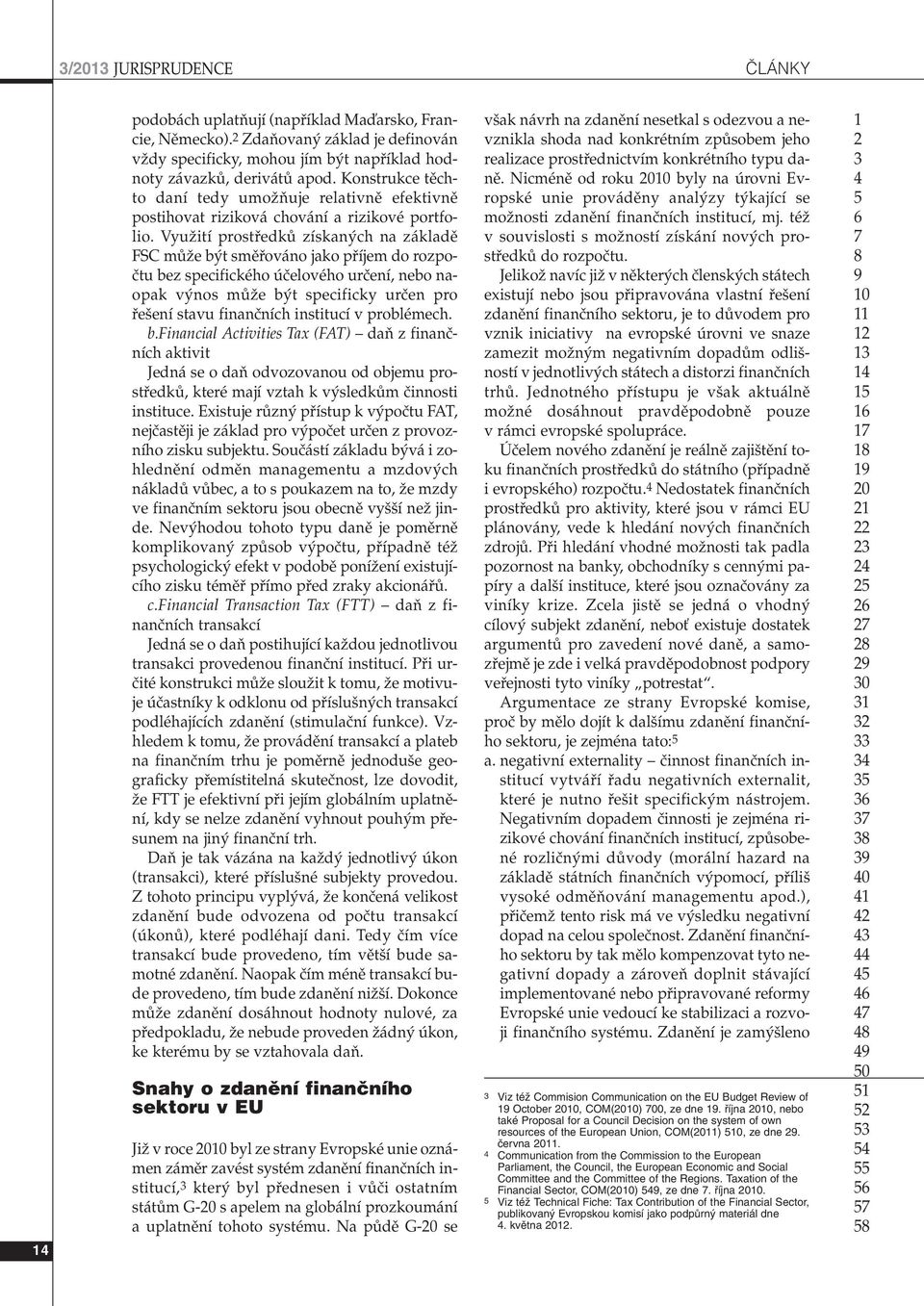 VyuÏití prostfiedkû získan ch na základû FSC mûïe b t smûfiováno jako pfiíjem do rozpoãtu bez specifického úãelového urãení, nebo naopak v nos mûïe b t specificky urãen pro fie ení stavu finanãních