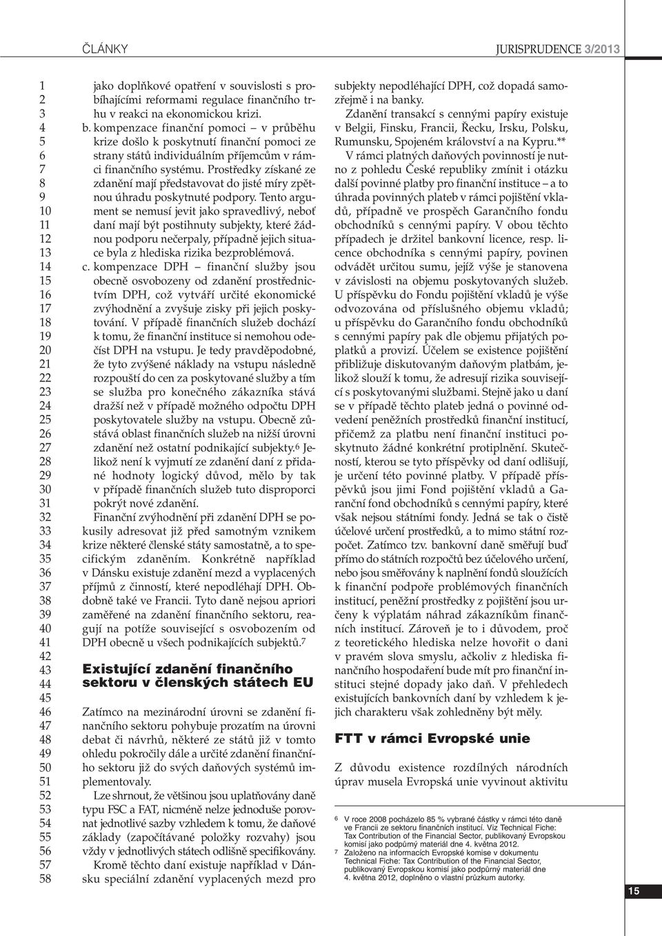 Prostfiedky získané ze zdanûní mají pfiedstavovat do jisté míry zpûtnou úhradu poskytnuté podpory.