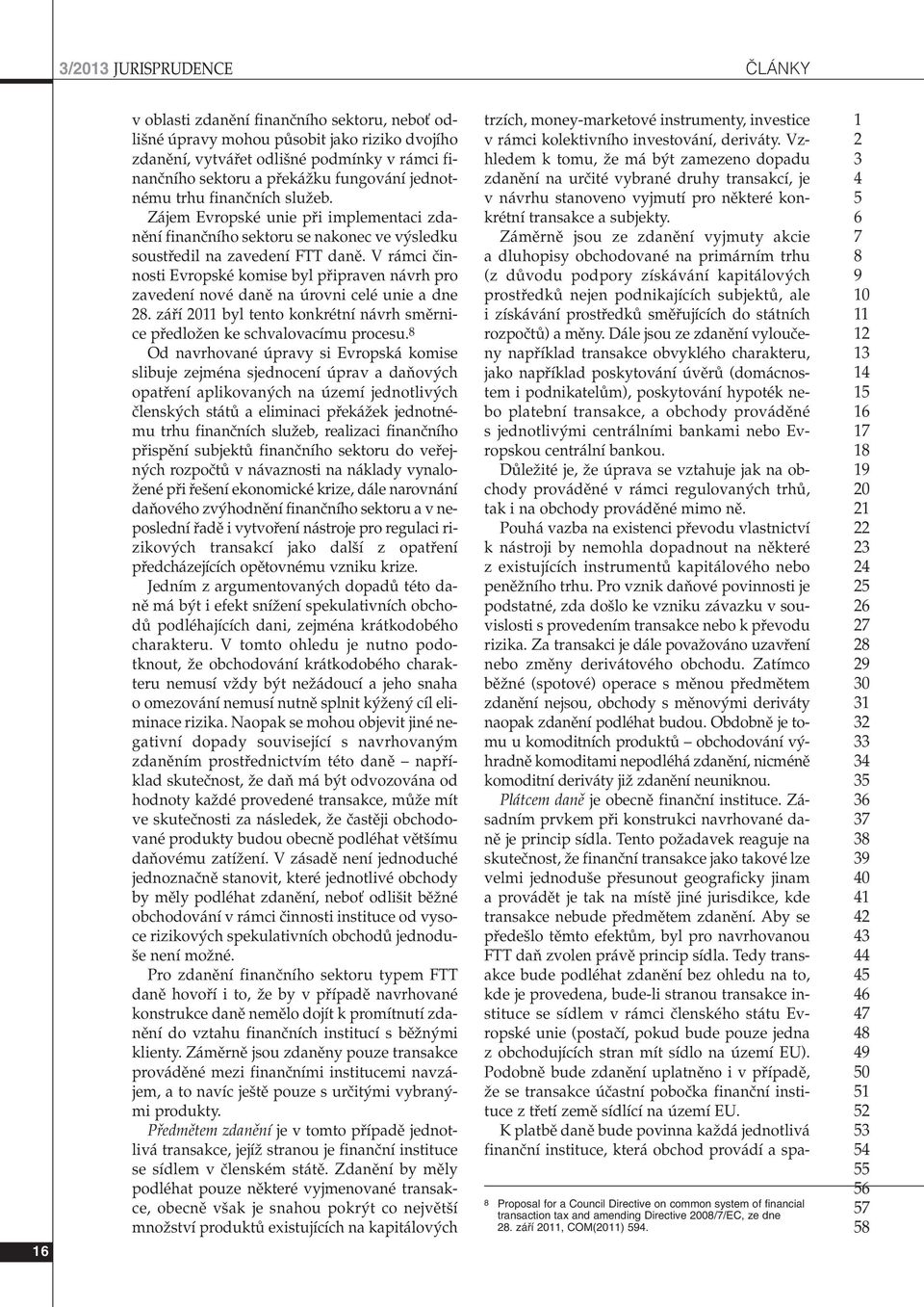 V rámci ãinnosti Evropské komise byl pfiipraven návrh pro zavedení nové danû na úrovni celé unie a dne. záfií 0 byl tento konkrétní návrh smûrnice pfiedloïen ke schvalovacímu procesu.