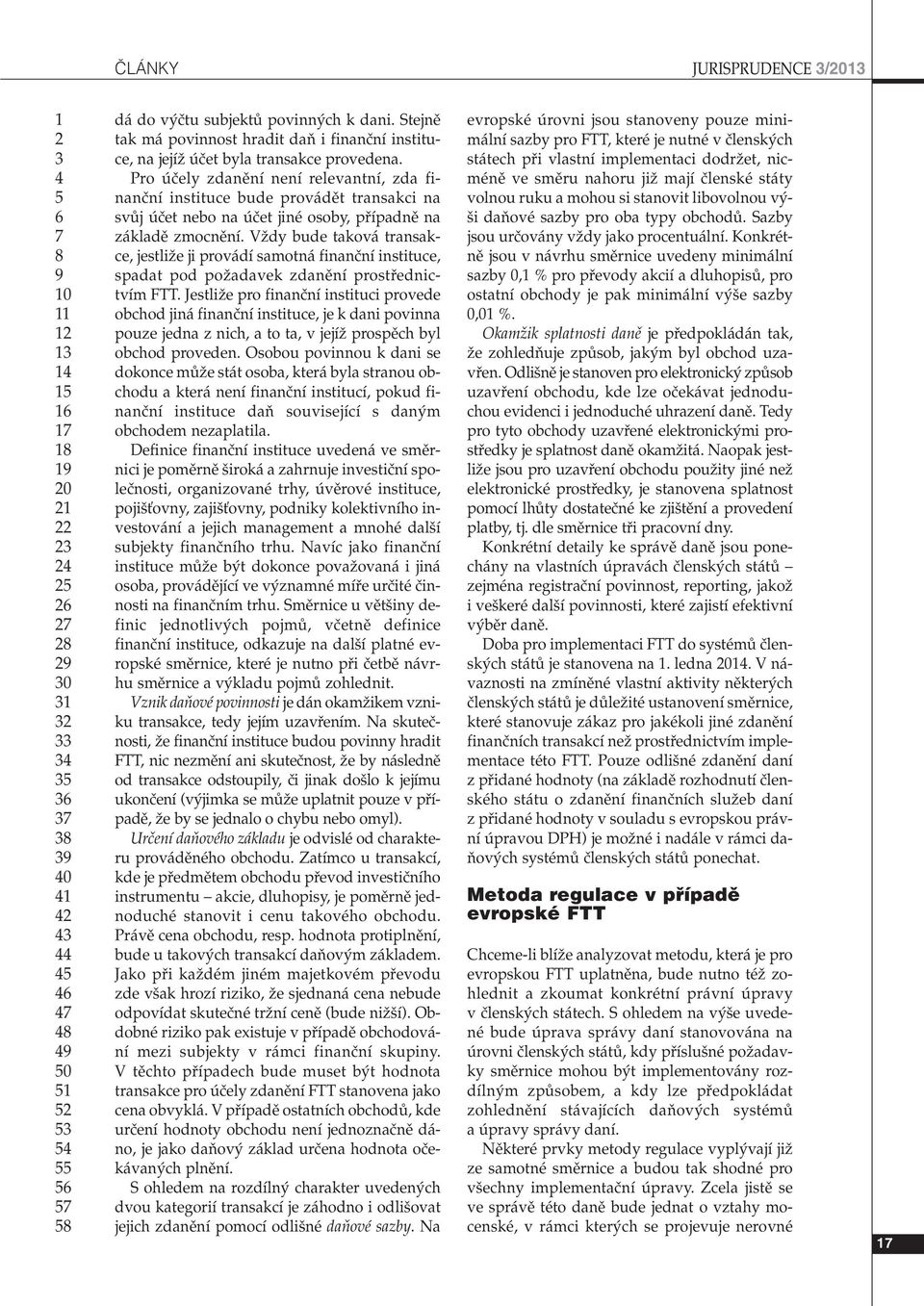 VÏdy bude taková transakce, jestliïe ji provádí samotná finanãní instituce, spadat pod poïadavek zdanûní prostfiednictvím FTT.
