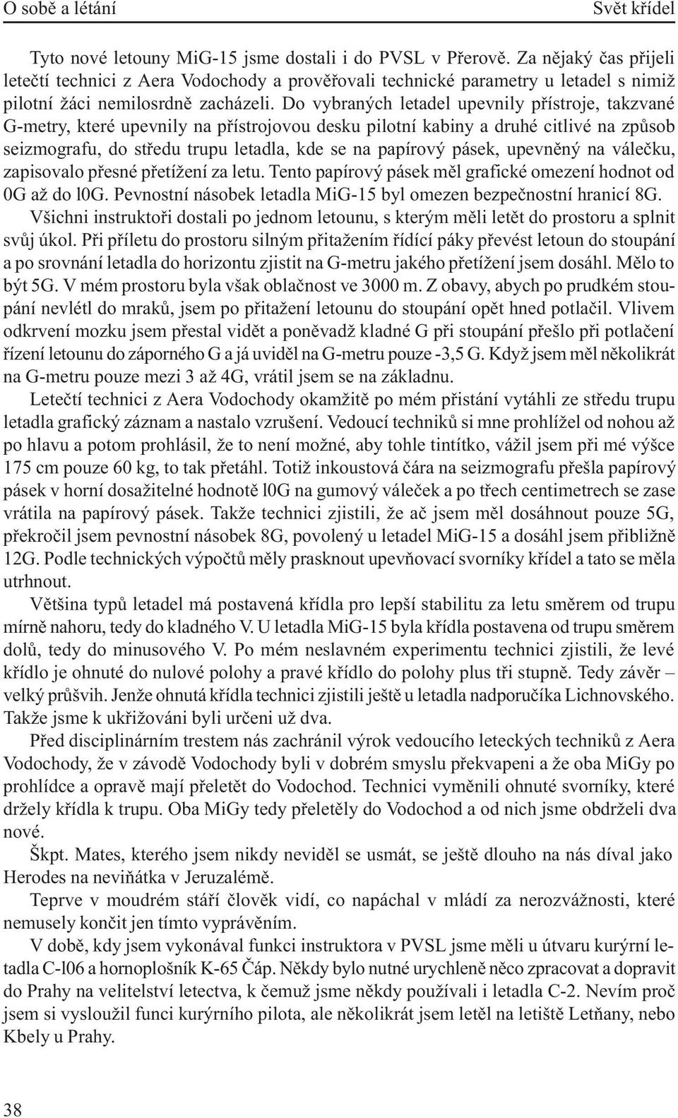 Do vybraných letadel upevnily pøístroje, takzvané G-metry, které upevnily na pøístrojovou desku pilotní kabiny a druhé citlivé na zpùsob seizmografu, do støedu trupu letadla, kde se na papírový