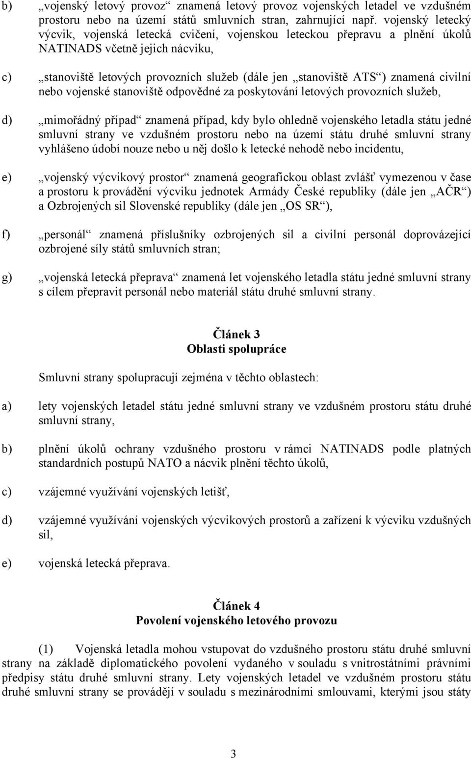 znamená civilní nebo vojenské stanoviště odpovědné za poskytování letových provozních služeb, d) mimořádný případ znamená případ, kdy bylo ohledně vojenského letadla státu jedné smluvní strany ve