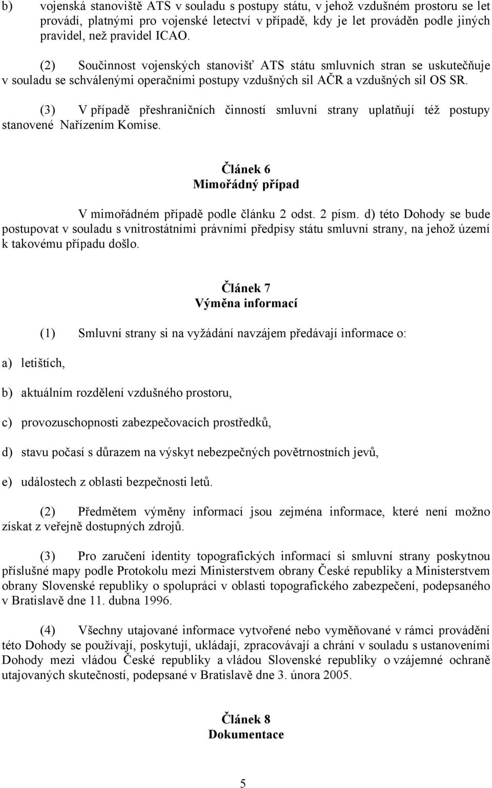 (3) V případě přeshraničních činností smluvní strany uplatňují též postupy stanovené Nařízením Komise. Článek 6 Mimořádný případ V mimořádném případě podle článku 2 odst. 2 písm.