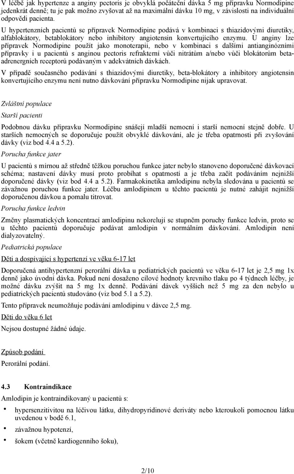 U anginy lze přípravek Normodipine použít jako monoterapii, nebo v kombinaci s dalšími antianginózními přípravky i u pacientů s anginou pectoris refrakterní vůči nitrátům a/nebo vůči blokátorům