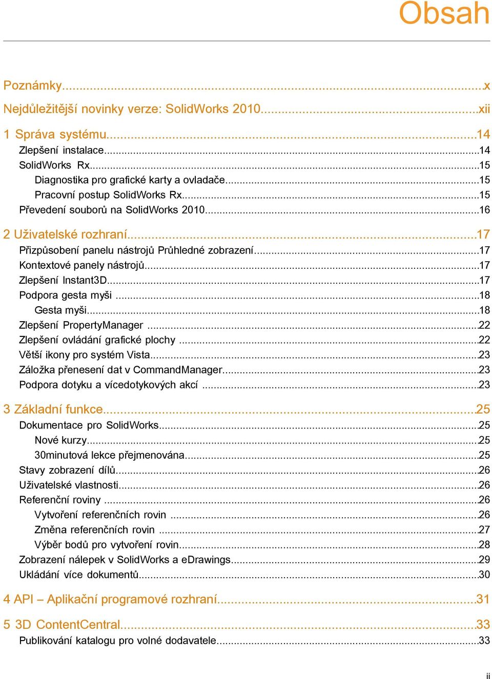 ..17 Zlepšení Instant3D...17 Podpora gesta myši...18 Gesta myši...18 Zlepšení PropertyManager...22 Zlepšení ovládání grafické plochy...22 Větší ikony pro systém Vista.