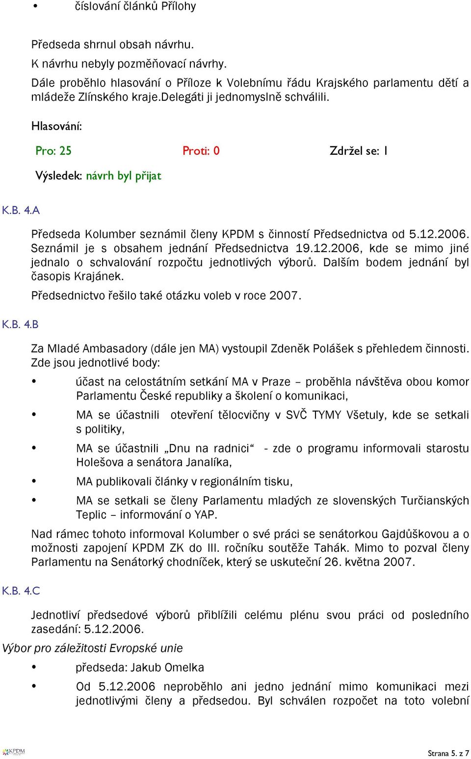 12.2006. Seznámil je s obsahem jednání Předsednictva 19.12.2006, kde se mimo jiné jednalo o schvalování rozpočtu jednotlivých výborů. Dalším bodem jednání byl časopis Krajánek.