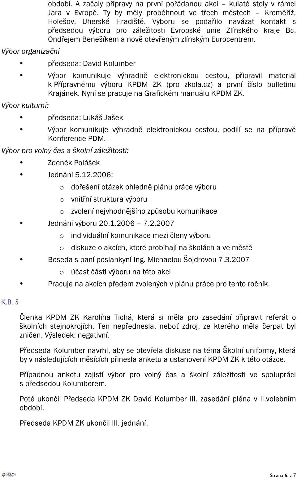 předseda: David Kolumber Výbor komunikuje výhradně elektronickou cestou, připravil materiál k Přípravnému výboru KPDM ZK (pro zkola.cz) a první číslo bulletinu Krajánek.