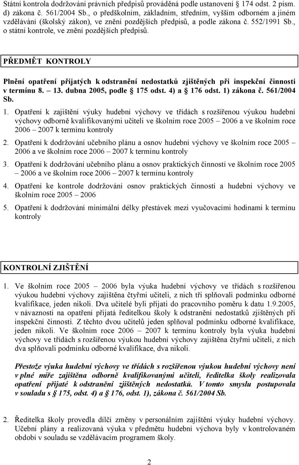 , o státní kontrole, ve znění pozdějších předpisů. PŘEDMĚT KONTROLY Plnění opatření přijatých k odstranění nedostatků zjištěných při inspekční činnosti v termínu 8. 13. dubna 2005, podle 175 odst.