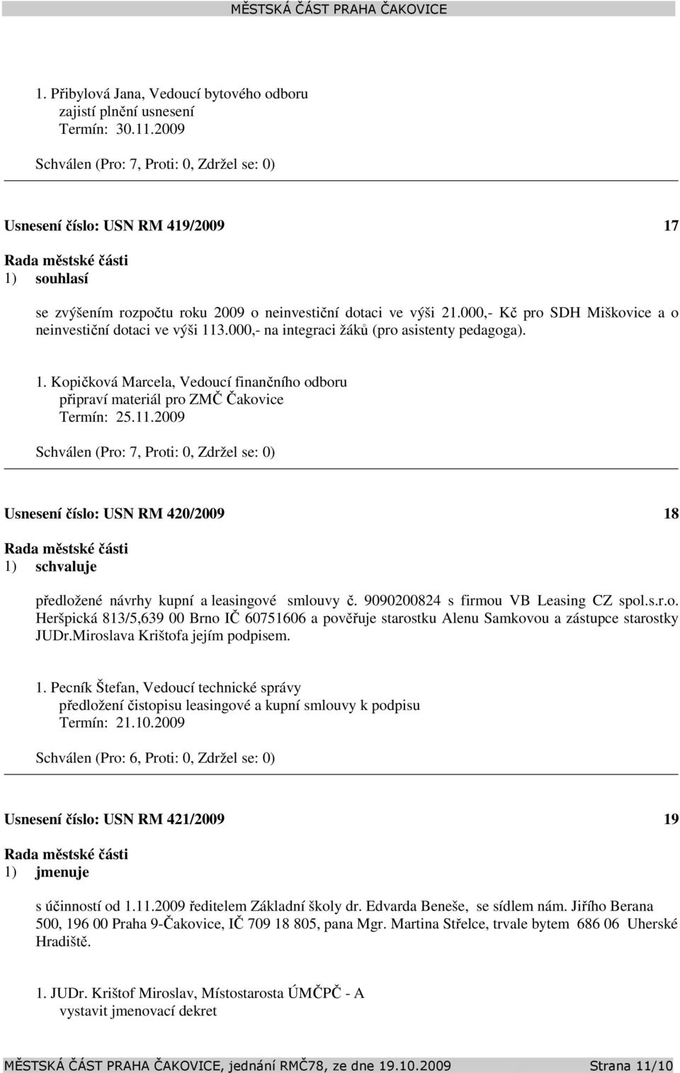 11.2009 Usnesení číslo: 420/2009 18 předložené návrhy kupní a leasingové smlouvy č. 9090200824 s firmou VB Leasing CZ spol.s.r.o. Heršpická 813/5,639 00 Brno IČ 60751606 a pověřuje starostku Alenu Samkovou a zástupce starostky JUDr.