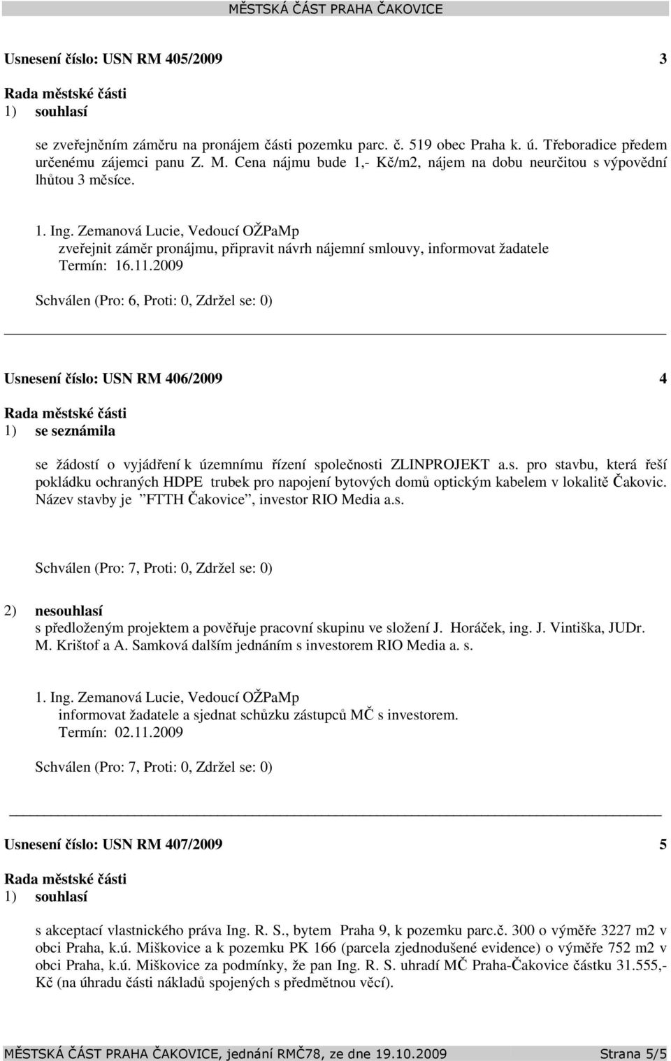 2009 Usnesení číslo: 406/2009 4 1) se seznámila se žádostí o vyjádření k územnímu řízení společnosti ZLINPROJEKT a.s. pro stavbu, která řeší pokládku ochraných HDPE trubek pro napojení bytových domů optickým kabelem v lokalitě Čakovic.