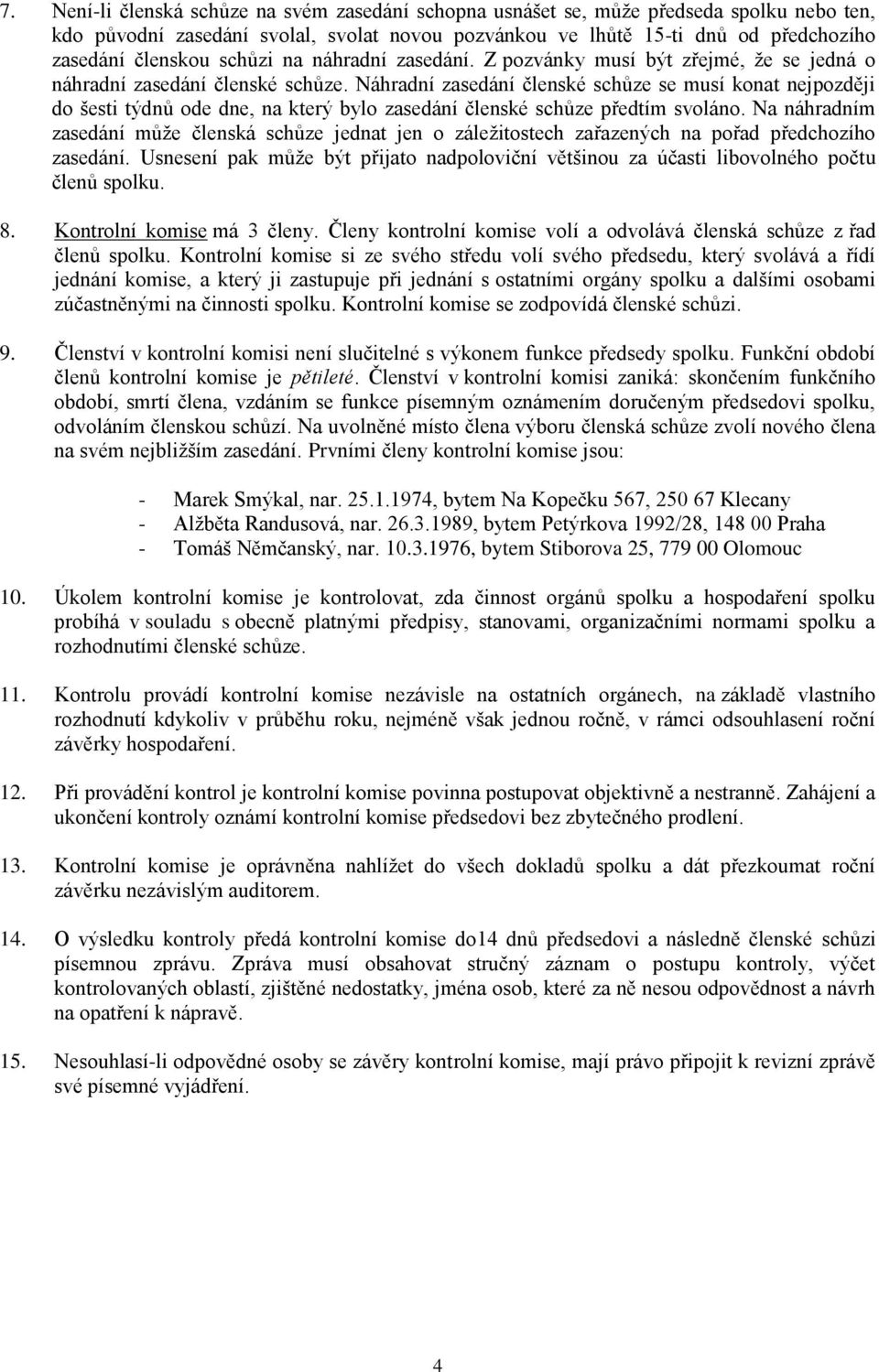 Náhradní zasedání členské schůze se musí konat nejpozději do šesti týdnů ode dne, na který bylo zasedání členské schůze předtím svoláno.