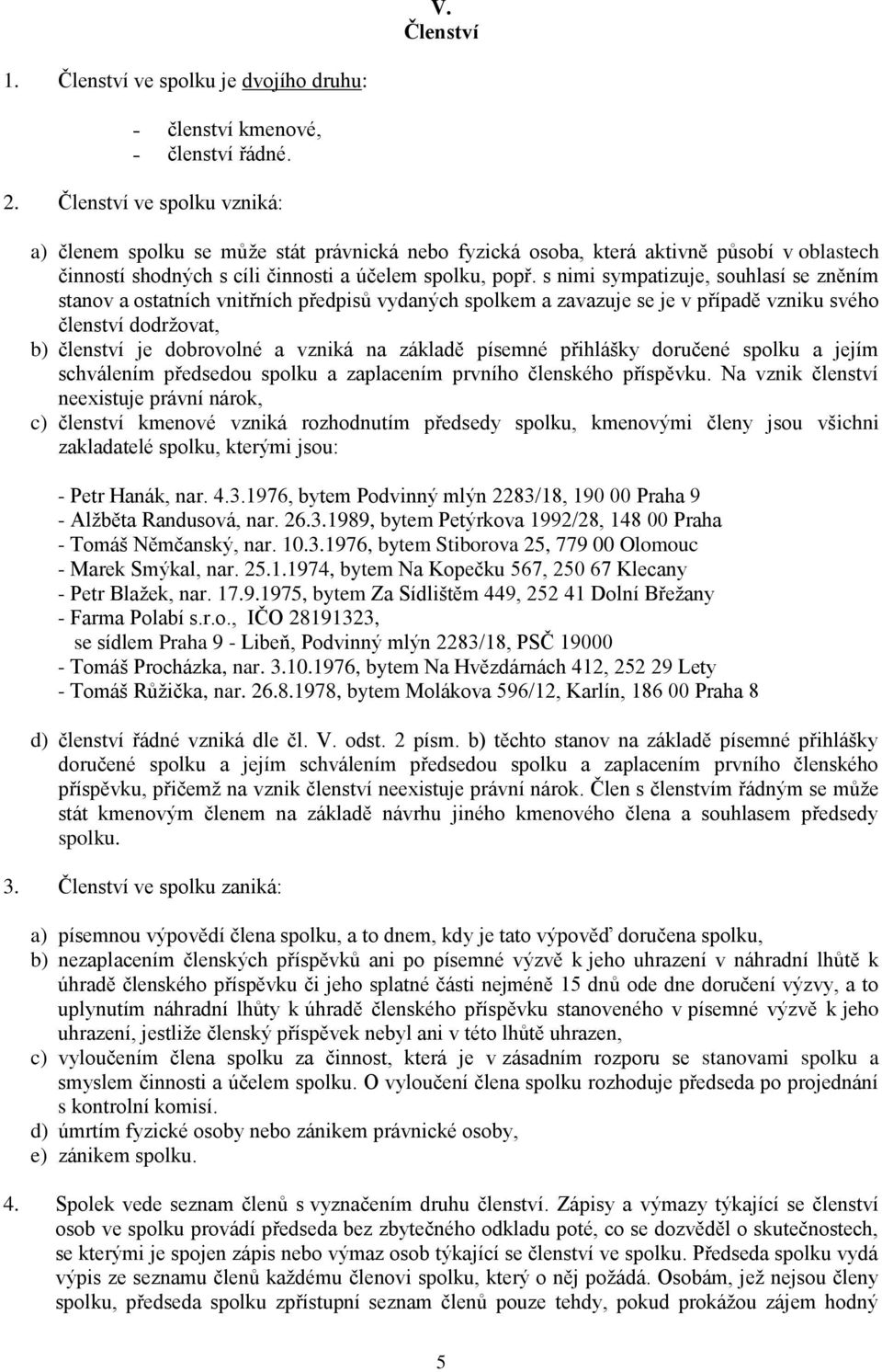 s nimi sympatizuje, souhlasí se zněním stanov a ostatních vnitřních předpisů vydaných spolkem a zavazuje se je v případě vzniku svého členství dodržovat, b) členství je dobrovolné a vzniká na základě