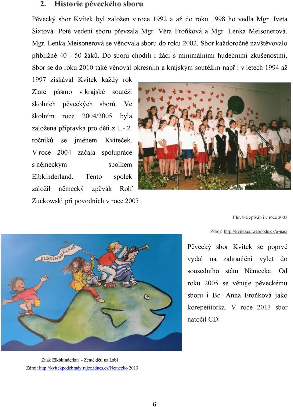 : v letech 1994 až 1997 získával Kvítek každý rok Zlaté pásmo v krajské soutěži školních pěveckých sborů. Ve školním roce 2004/2005 byla založena přípravka pro děti z 1.- 2.