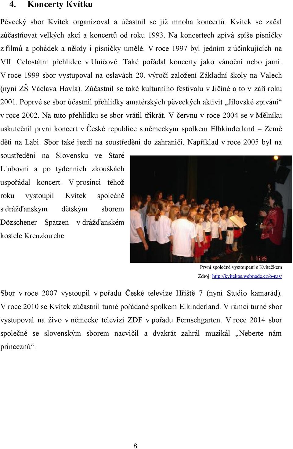 Také pořádal koncerty jako vánoční nebo jarní. V roce 1999 sbor vystupoval na oslavách 20. výročí založení Základní školy na Valech (nyní ZŠ Václava Havla).