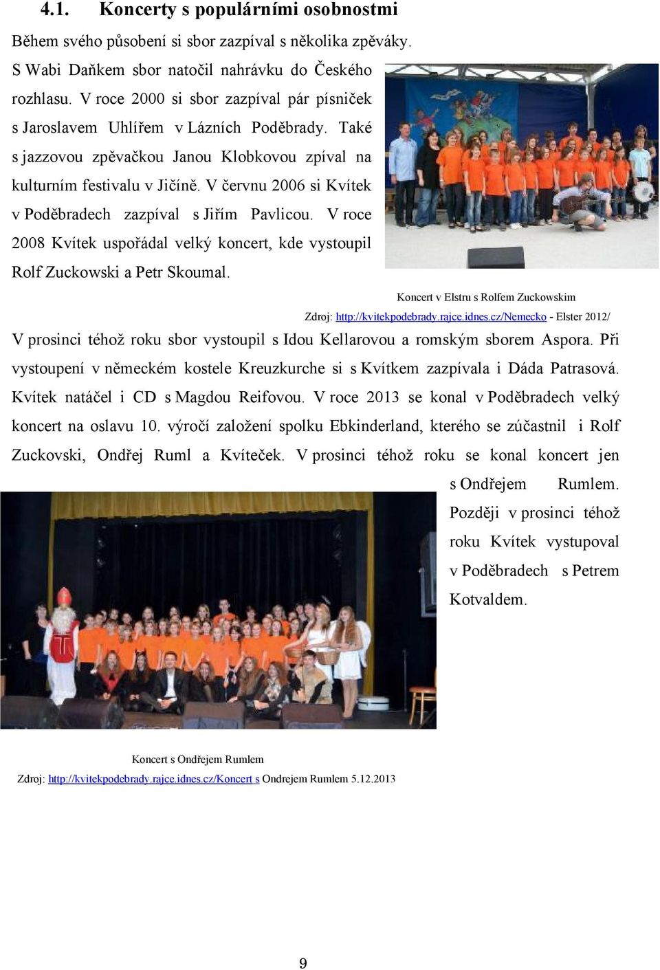 V červnu 2006 si Kvítek v Poděbradech zazpíval s Jiřím Pavlicou. V roce 2008 Kvítek uspořádal velký koncert, kde vystoupil Rolf Zuckowski a Petr Skoumal.