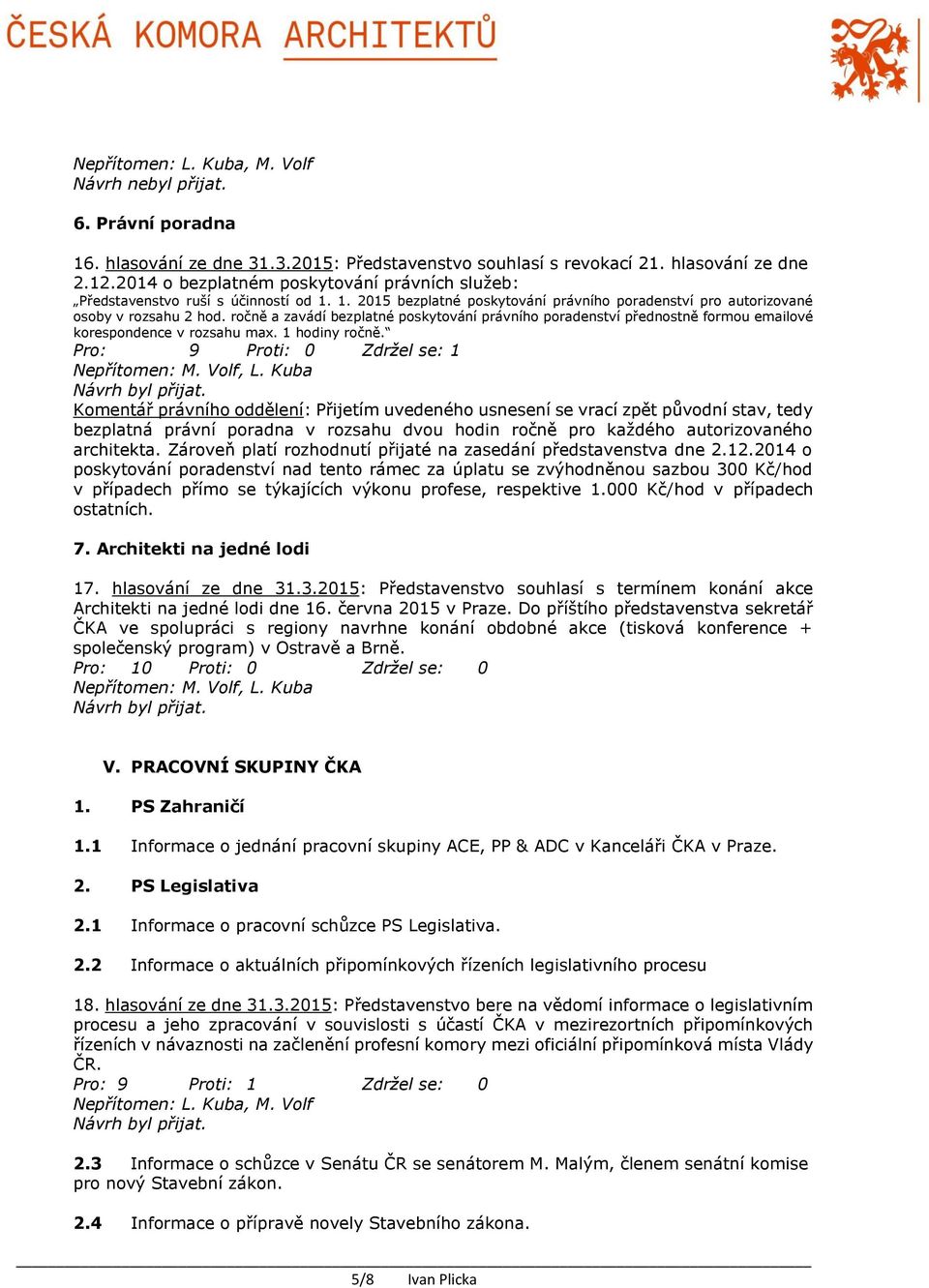 Pro: 9 Proti: 0 Zdržel se: 1 Komentář právního oddělení: Přijetím uvedeného usnesení se vrací zpět původní stav, tedy bezplatná právní poradna v rozsahu dvou hodin ročně pro každého autorizovaného