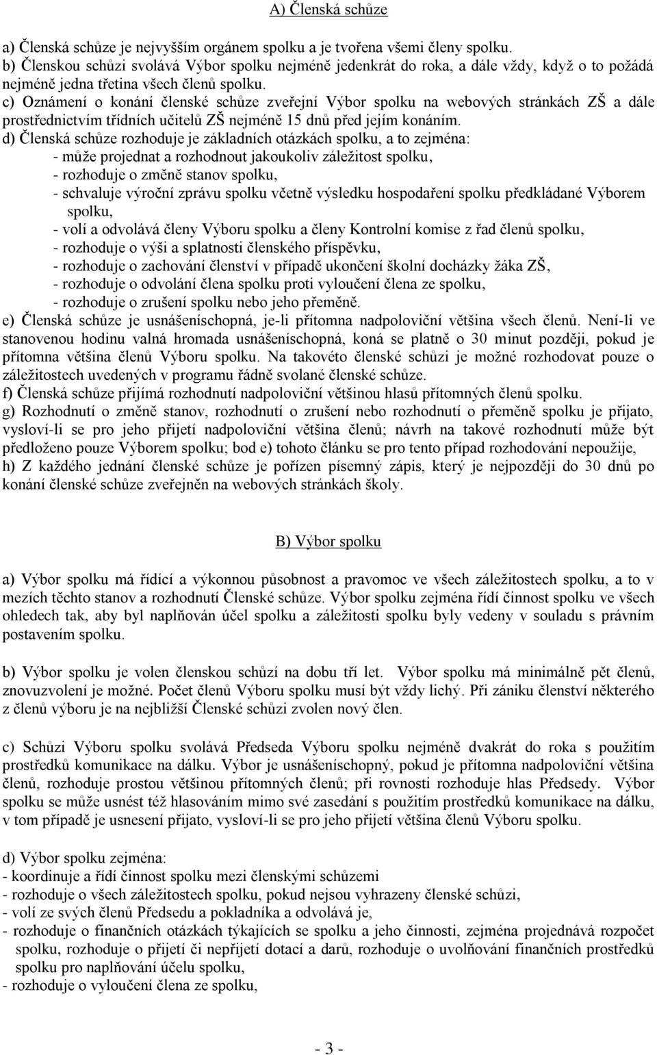 c) Oznámení o konání členské schůze zveřejní Výbor spolku na webových stránkách ZŠ a dále prostřednictvím třídních učitelů ZŠ nejméně 15 dnů před jejím konáním.