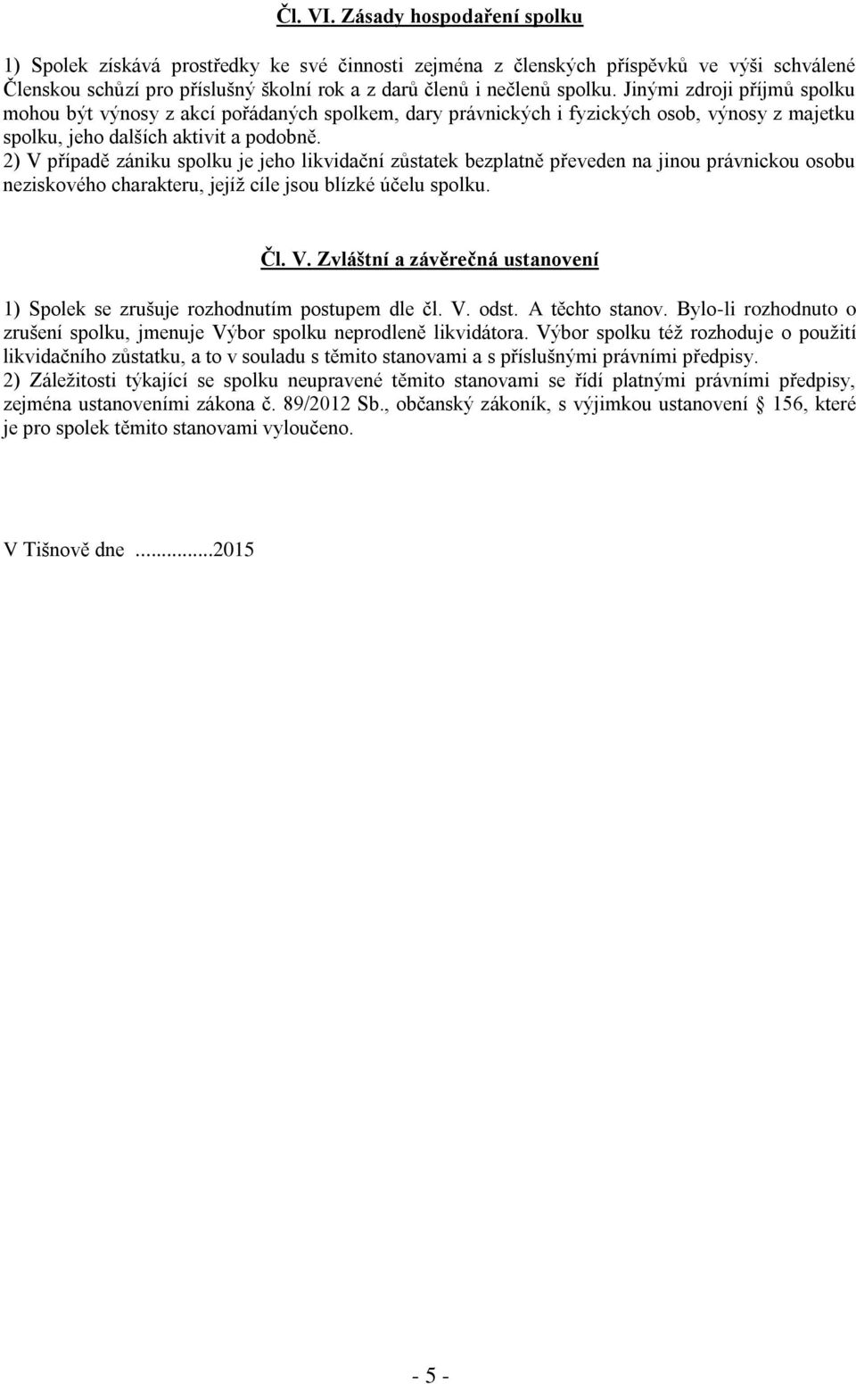 2) V případě zániku spolku je jeho likvidační zůstatek bezplatně převeden na jinou právnickou osobu neziskového charakteru, jejíž cíle jsou blízké účelu spolku. Čl. V. Zvláštní a závěrečná ustanovení 1) Spolek se zrušuje rozhodnutím postupem dle čl.