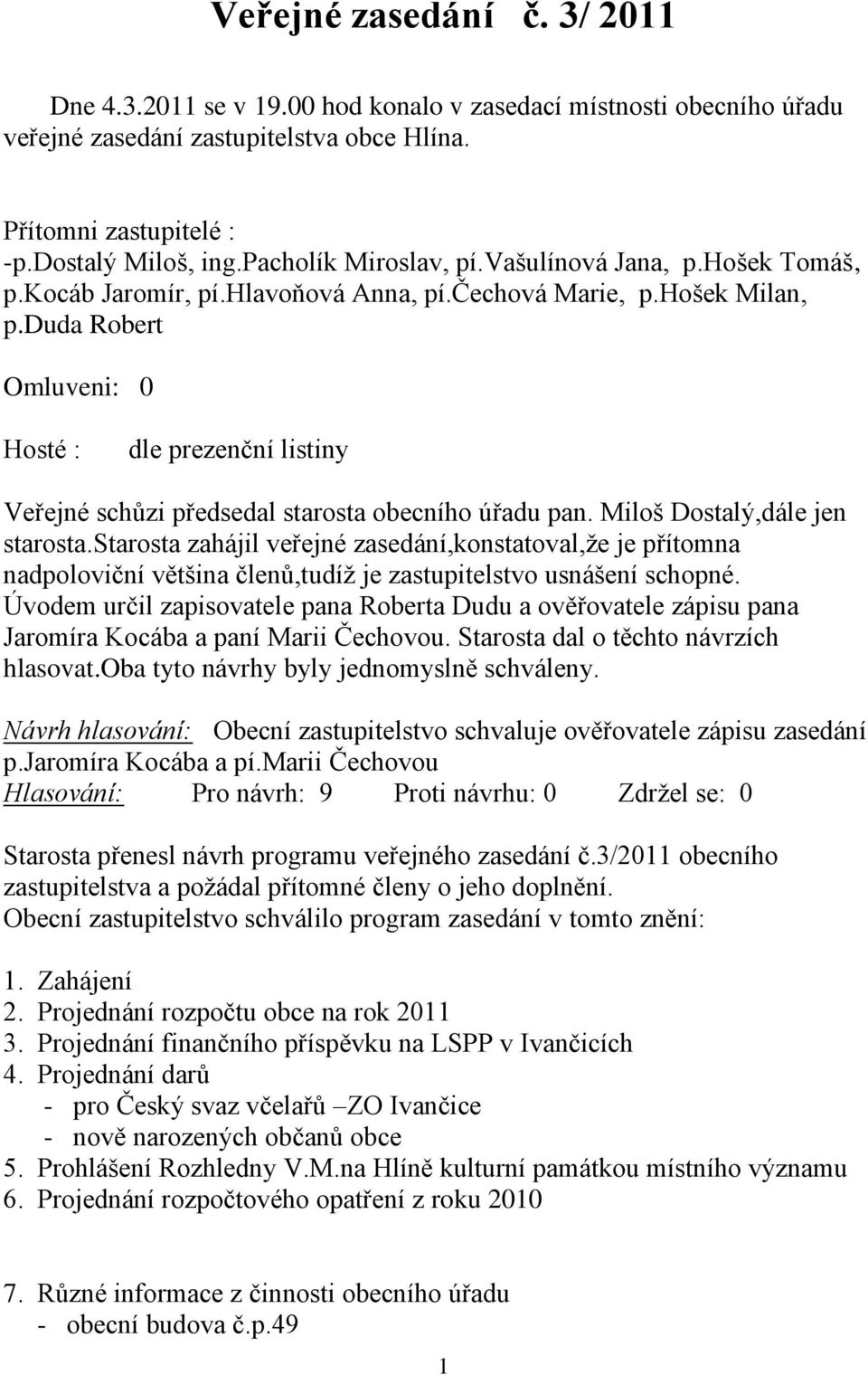 duda Robert Omluveni: 0 Hosté : dle prezenční listiny Veřejné schůzi předsedal starosta obecního úřadu pan. Miloš Dostalý,dále jen starosta.