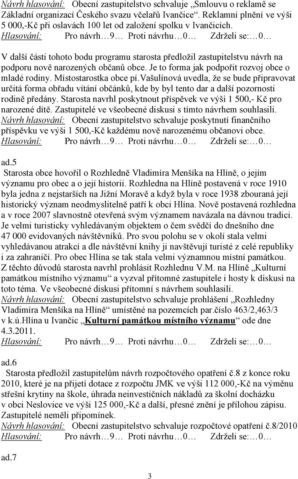 V další části tohoto bodu programu starosta předložil zastupitelstvu návrh na podporu nově narozených občanů obce. Je to forma jak podpořit rozvoj obce o mladé rodiny. Místostarostka obce pí.