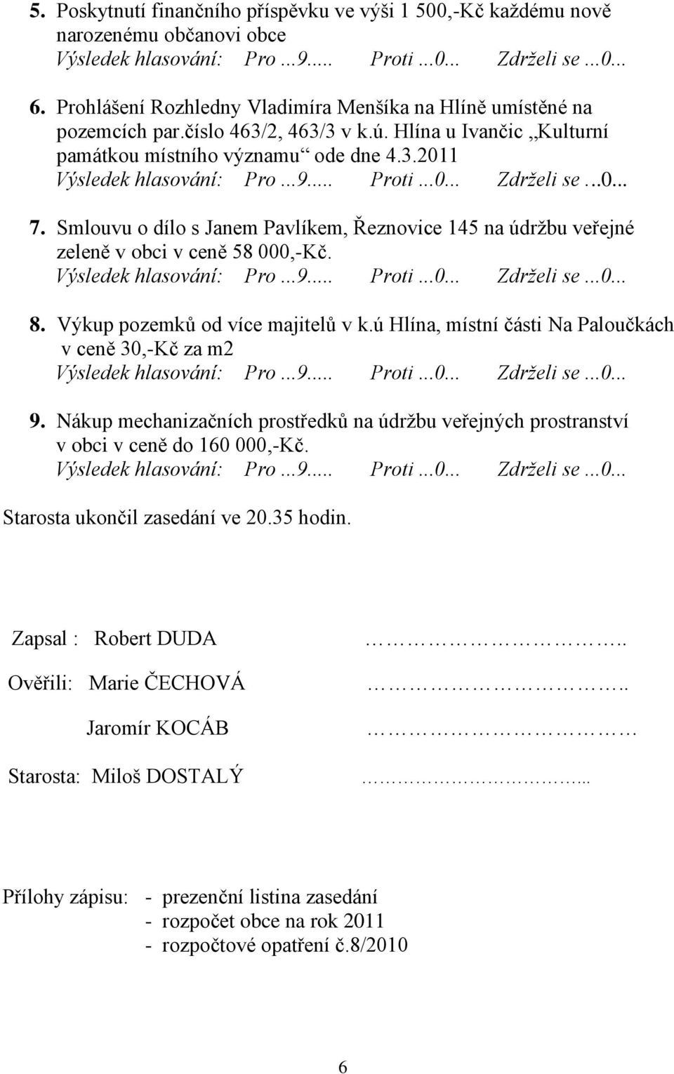 Výkup pozemků od více majitelů v k.ú Hlína, místní části Na Paloučkách v ceně 30,-Kč za m2 9. Nákup mechanizačních prostředků na údržbu veřejných prostranství v obci v ceně do 160 000,-Kč.