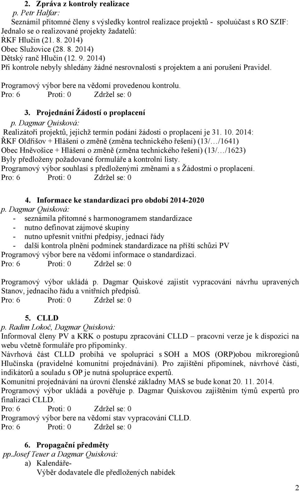 Programový výbor bere na vědomí provedenou kontrolu. 3. Projednání Žádostí o proplacení p. Dagmar Quisková: Realizátoři projektů, jejichž termín podání žádosti o proplacení je 31. 10.