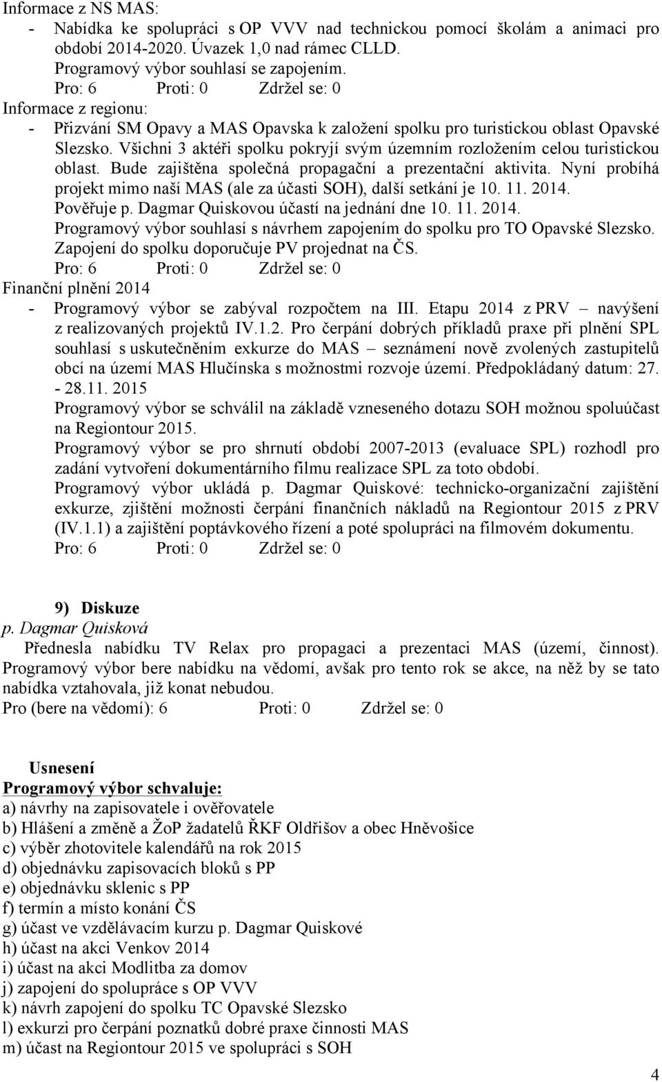 Bude zajištěna společná propagační a prezentační aktivita. Nyní probíhá projekt mimo naší MAS (ale za účasti SOH), další setkání je 10. 11. 2014. Pověřuje p. Dagmar Quiskovou účastí na jednání dne 10.