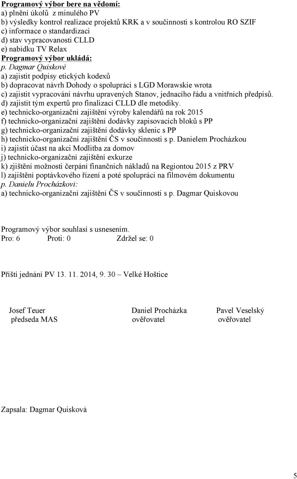 Dagmar Quiskové a) zajistit podpisy etických kodexů b) dopracovat návrh Dohody o spolupráci s LGD Morawskie wrota c) zajistit vypracování návrhu upravených Stanov, jednacího řádu a vnitřních předpisů.