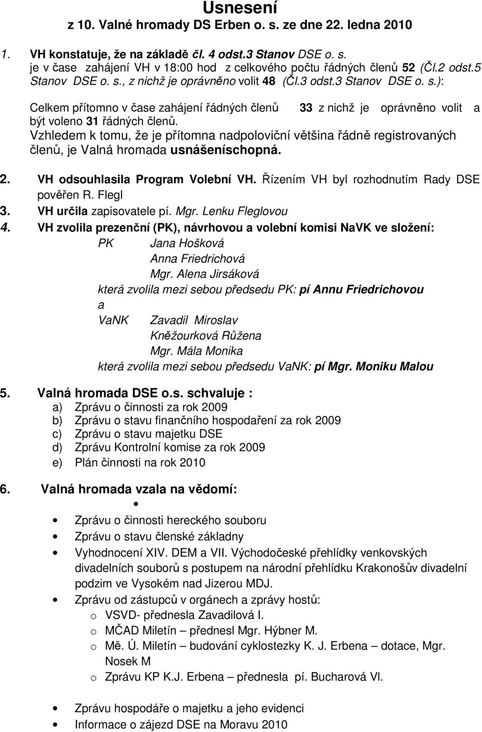 Vzhledem k tomu, že je přítomna nadpoloviční většina řádně registrovaných členů, je Valná hromada usnášeníschopná. 2. VH odsouhlasila Program Volební VH. Řízením VH byl rozhodnutím Rady DSE pověřen R.