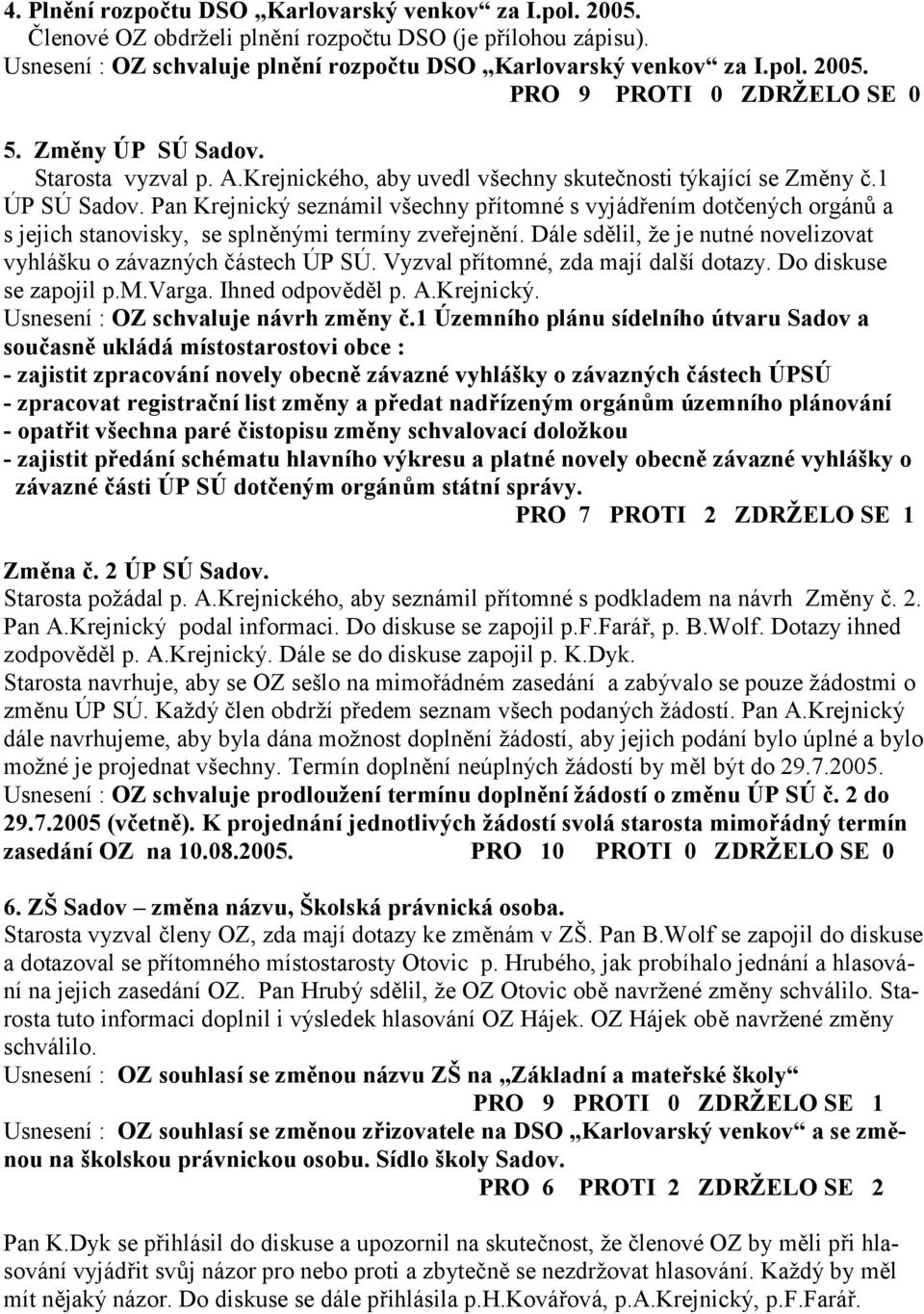 Pan Krejnický seznámil všechny p ítomné s vyjád ením dot;ených orgán+ a s jejich stanovisky, se spln-nými termíny zve ejn-ní. Dále sd-lil, že je nutné novelizovat vyhlášku o závazných ;ástech ÚP SÚ.