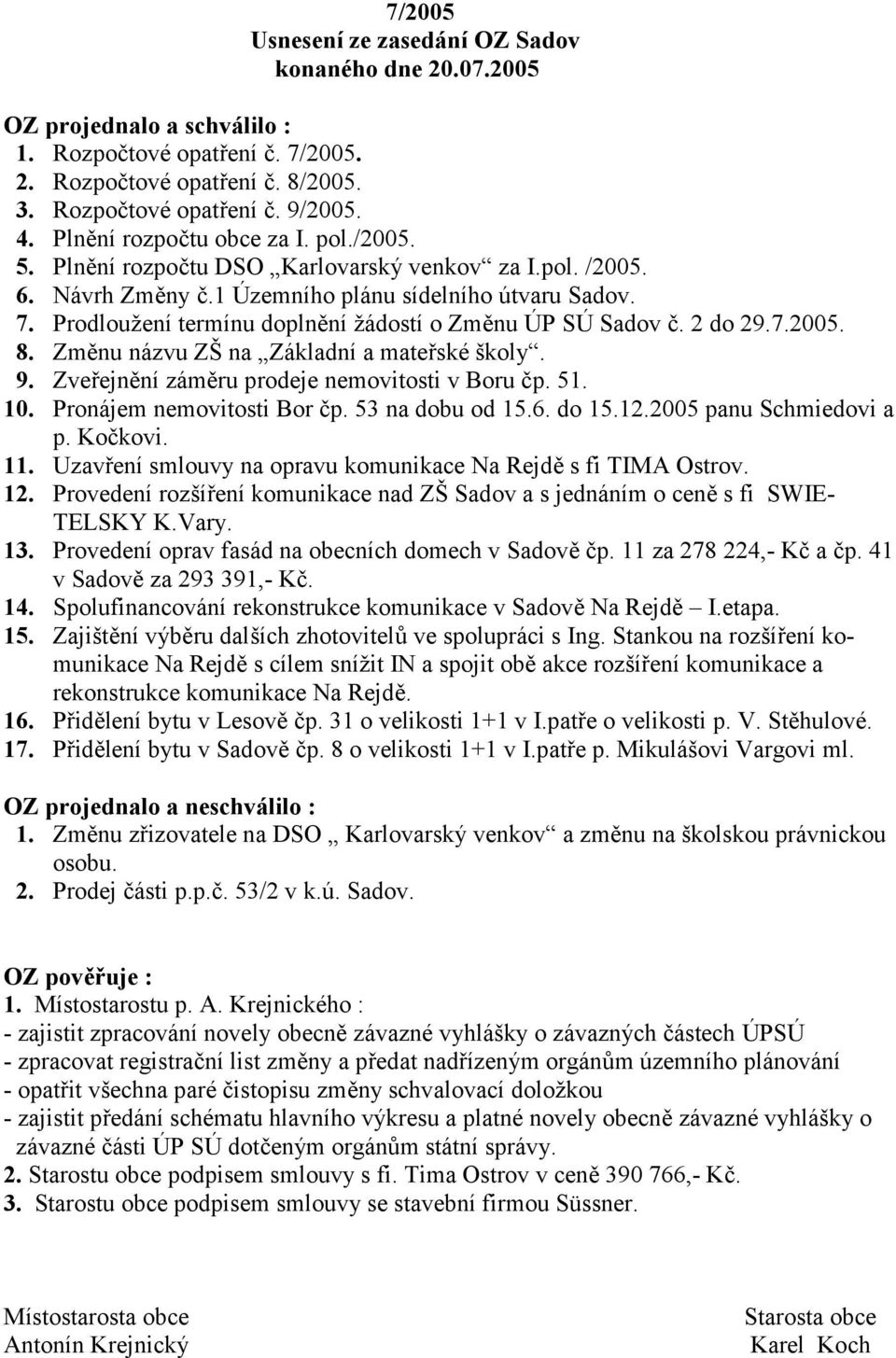 Prodloužení termínu dopln-ní žádostí o Zm-nu ÚP SÚ Sadov ;. 2 do 29.7.2005. 8. Zm-nu názvu ZŠ na Základní a mate ské školy. 9. Zve ejn-ní zám-ru prodeje nemovitosti v Boru ;p. 51. 10.