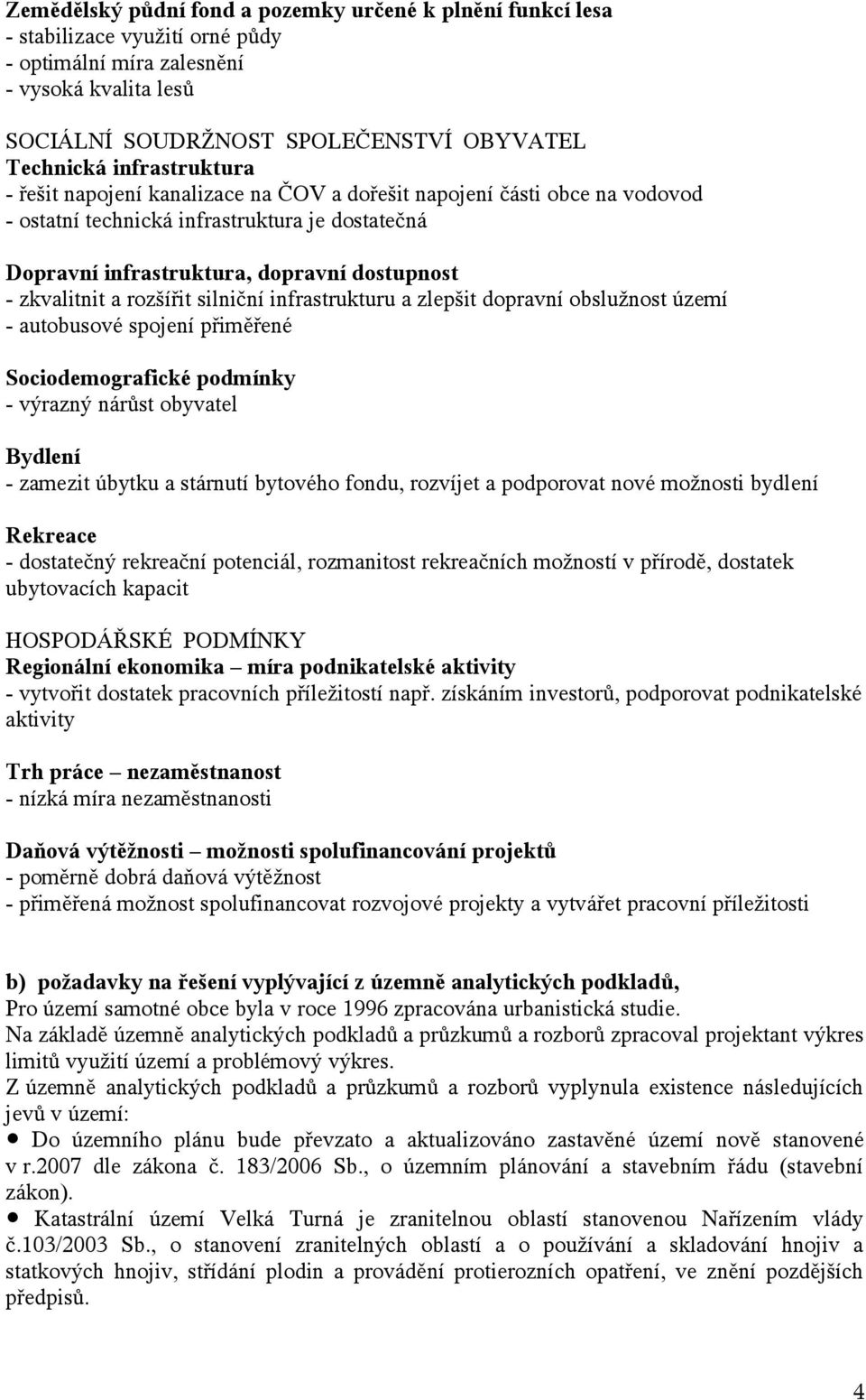 rozšířit silniční infrastrukturu a zlepšit dopravní obslužnost území - autobusové spojení přiměřené Sociodemografické podmínky - výrazný nárůst obyvatel Bydlení - zamezit úbytku a stárnutí bytového