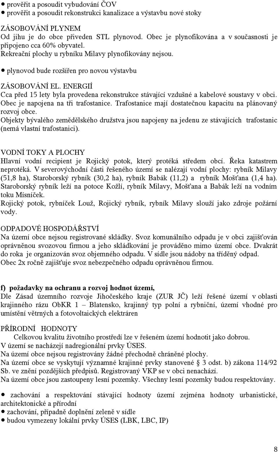 ENERGIÍ Cca před 15 lety byla provedena rekonstrukce stávající vzdušné a kabelové soustavy v obci. Obec je napojena na tři trafostanice.