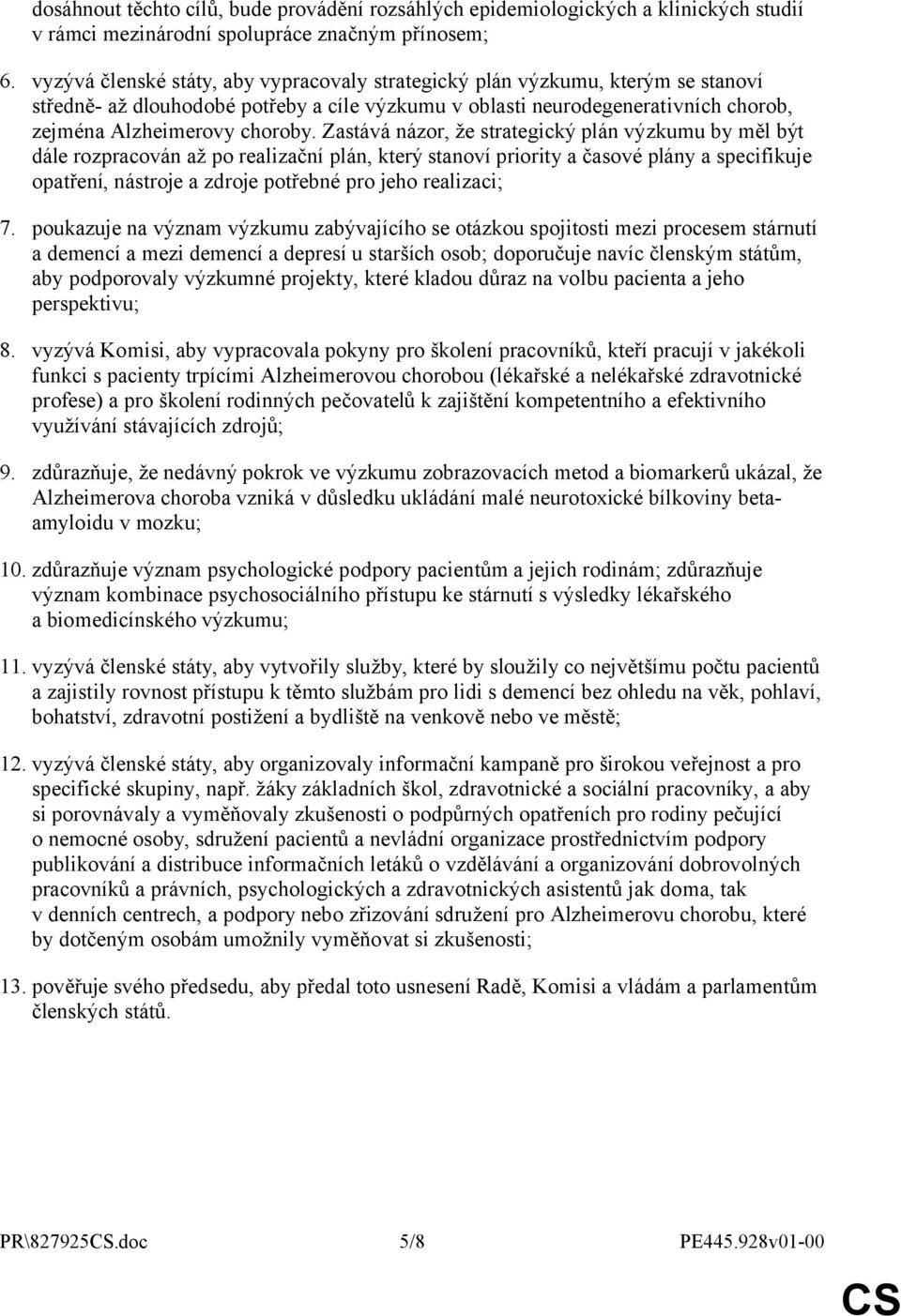 Zastává názor, že strategický plán výzkumu by měl být dále rozpracován až po realizační plán, který stanoví priority a časové plány a specifikuje opatření, nástroje a zdroje potřebné pro jeho