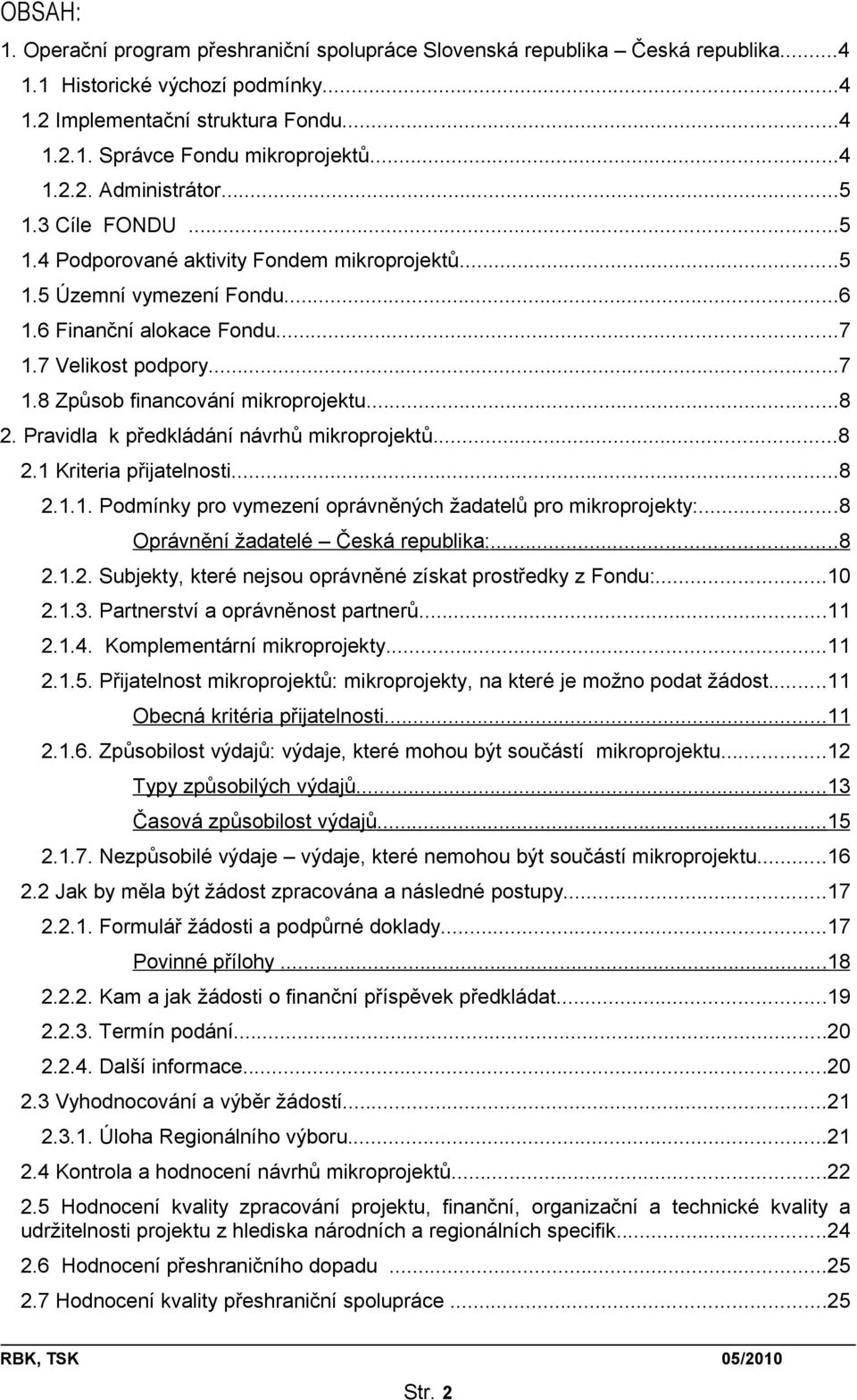 ..8 2. Pravidla k předkládání návrhů mikroprojektů...8 2.1 Kriteria přijatelnosti...8 2.1.1. Podmínky pro vymezení oprávněných žadatelů pro mikroprojekty:...8 Oprávnění žadatelé Česká republika:...8 2.1.2. Subjekty, které nejsou oprávněné získat prostředky z Fondu:.