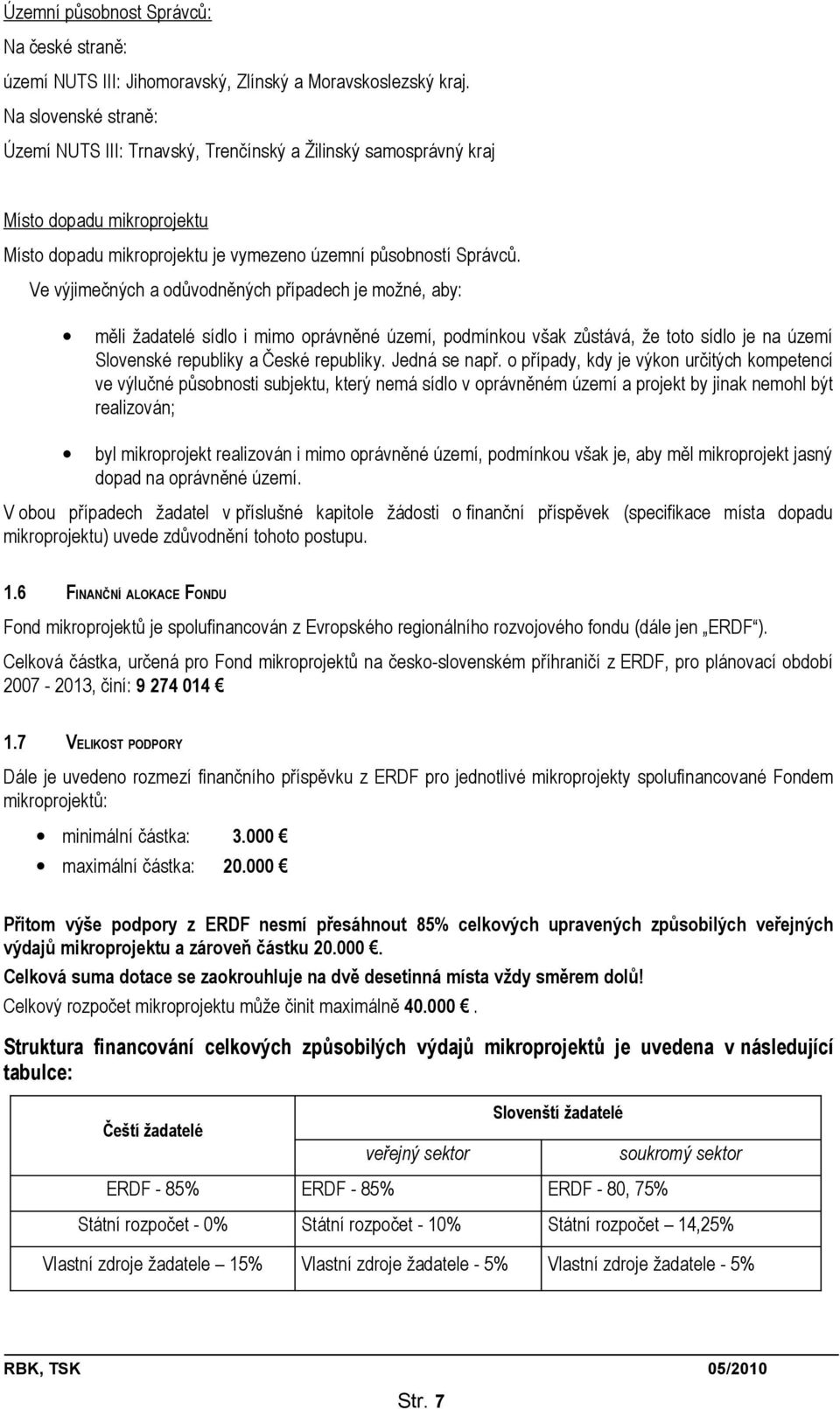 Ve výjimečných a odůvodněných případech je možné, aby: měli žadatelé sídlo i mimo oprávněné území, podmínkou však zůstává, že toto sídlo je na území Slovenské republiky a České republiky.