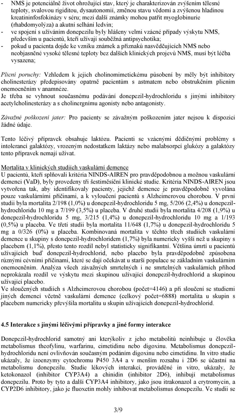 užívají souběžná antipsychotika; - pokud u pacienta dojde ke vzniku známek a příznaků nasvědčujících NMS nebo neobjasněné vysoké tělesné teploty bez dalších klinických projevů NMS, musí být léčba