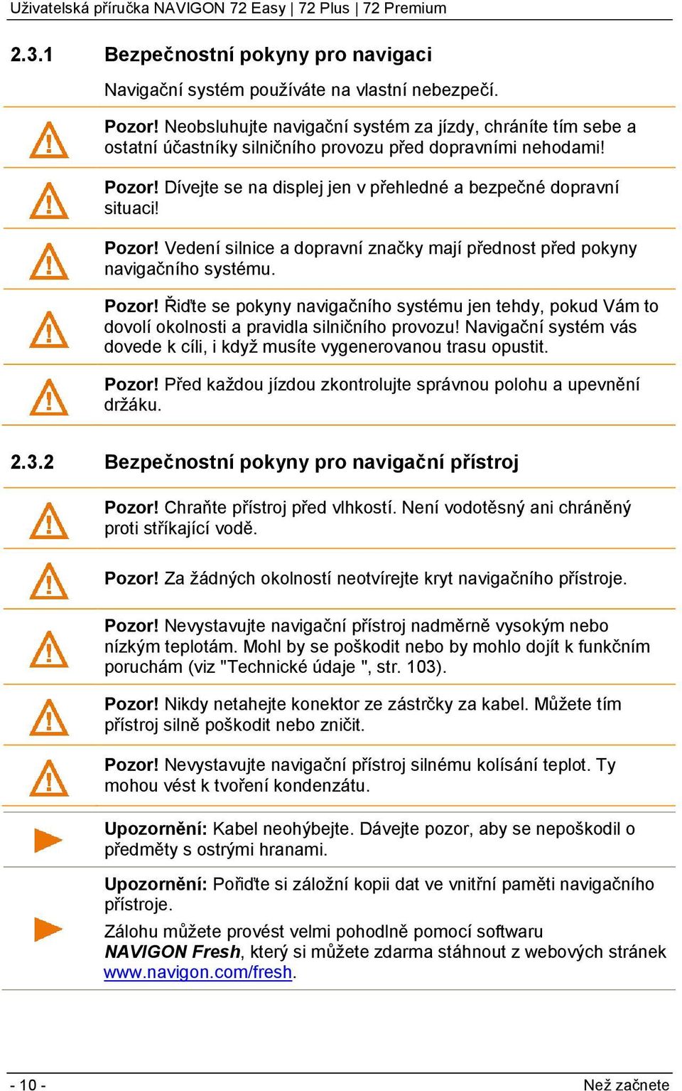 Pozor! Vedení silnice a dopravní značky mají přednost před pokyny navigačního systému. Pozor!