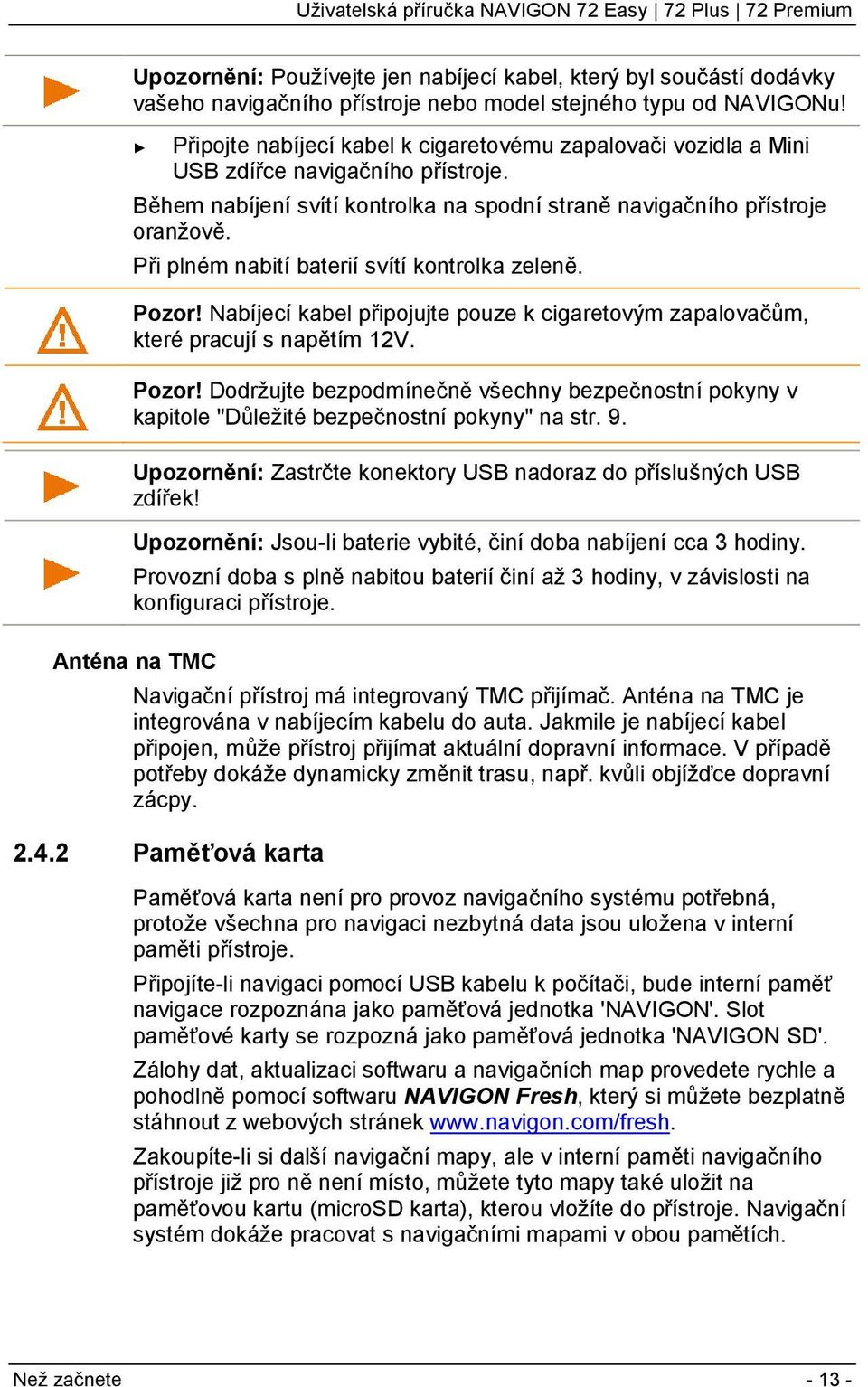 Při plném nabití baterií svítí kontrolka zeleně. Pozor! Nabíjecí kabel připojujte pouze k cigaretovým zapalovačům, které pracují s napětím 12V. Pozor! Dodržujte bezpodmínečně všechny bezpečnostní pokyny v kapitole "Důležité bezpečnostní pokyny" na str.