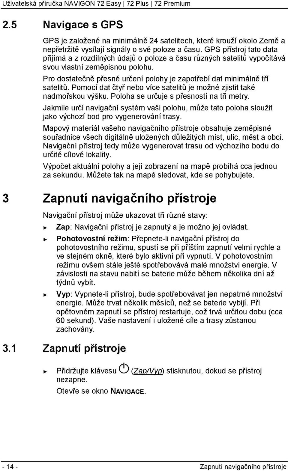 Pro dostatečně přesné určení polohy je zapotřebí dat minimálně tří satelitů. Pomocí dat čtyř nebo více satelitů je možné zjistit také nadmořskou výšku. Poloha se určuje s přesností na tři metry.