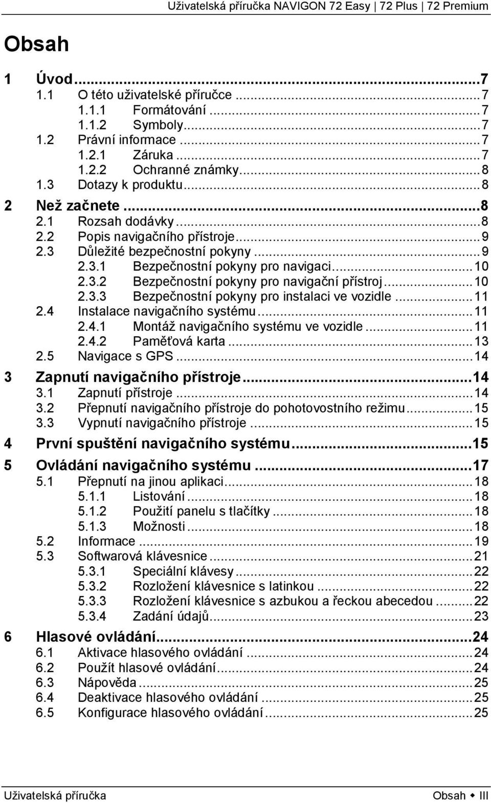 .. 10 2.3.3 Bezpečnostní pokyny pro instalaci ve vozidle... 11 2.4 Instalace navigačního systému... 11 2.4.1 Montáž navigačního systému ve vozidle... 11 2.4.2 Paměťová karta... 13 2.5 Navigace s GPS.