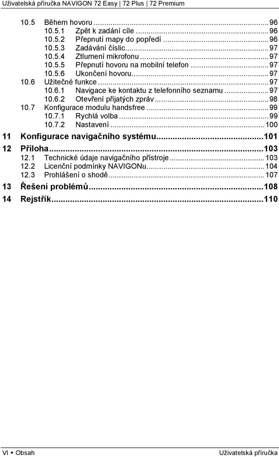 7 Konfigurace modulu handsfree... 99 10.7.1 Rychlá volba... 99 10.7.2 Nastavení... 100 11 Konfigurace navigačního systému... 101 12 Příloha... 103 12.