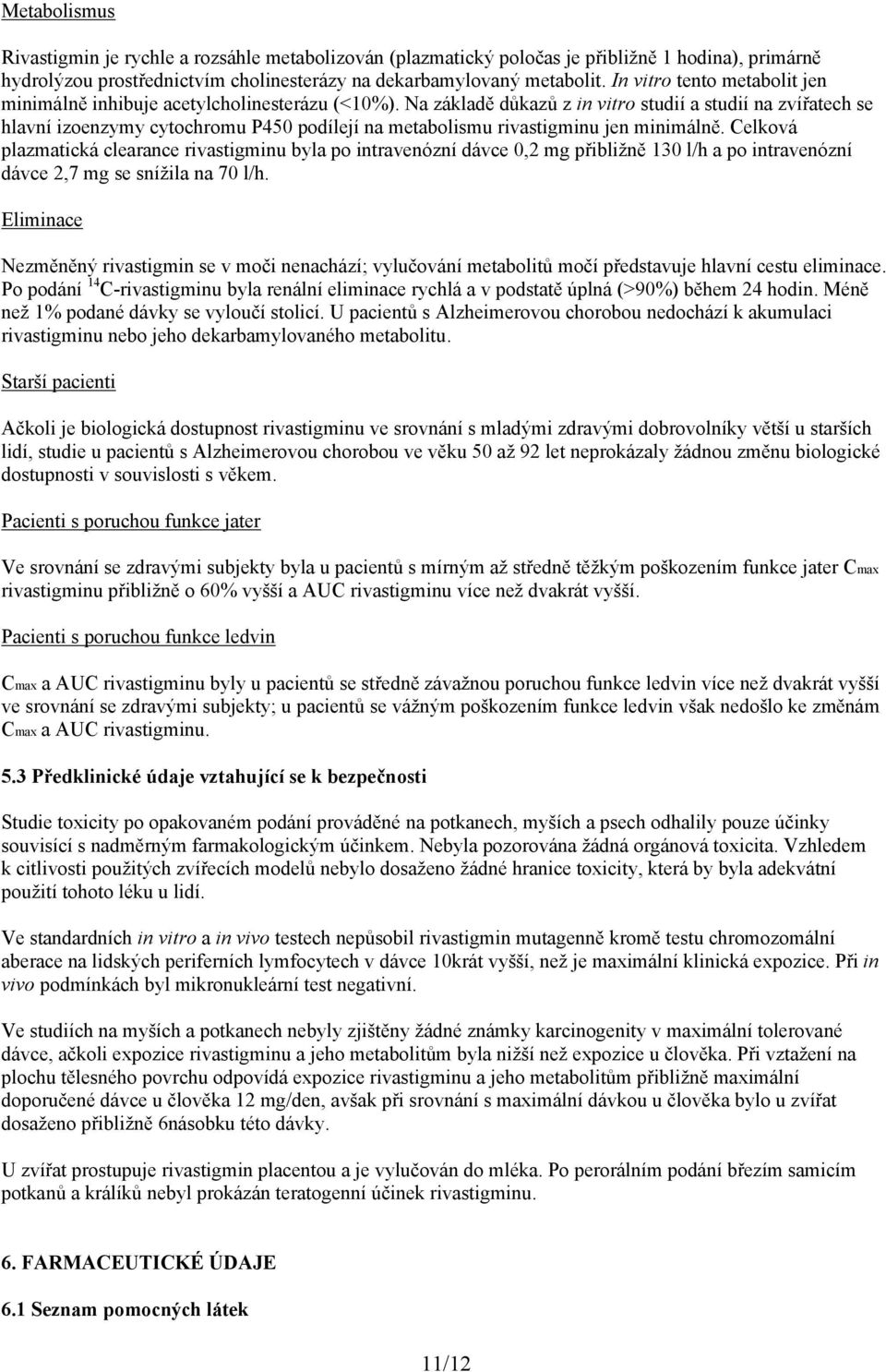 Na základě důkazů z in vitro studií a studií na zvířatech se hlavní izoenzymy cytochromu P450 podílejí na metabolismu rivastigminu jen minimálně.