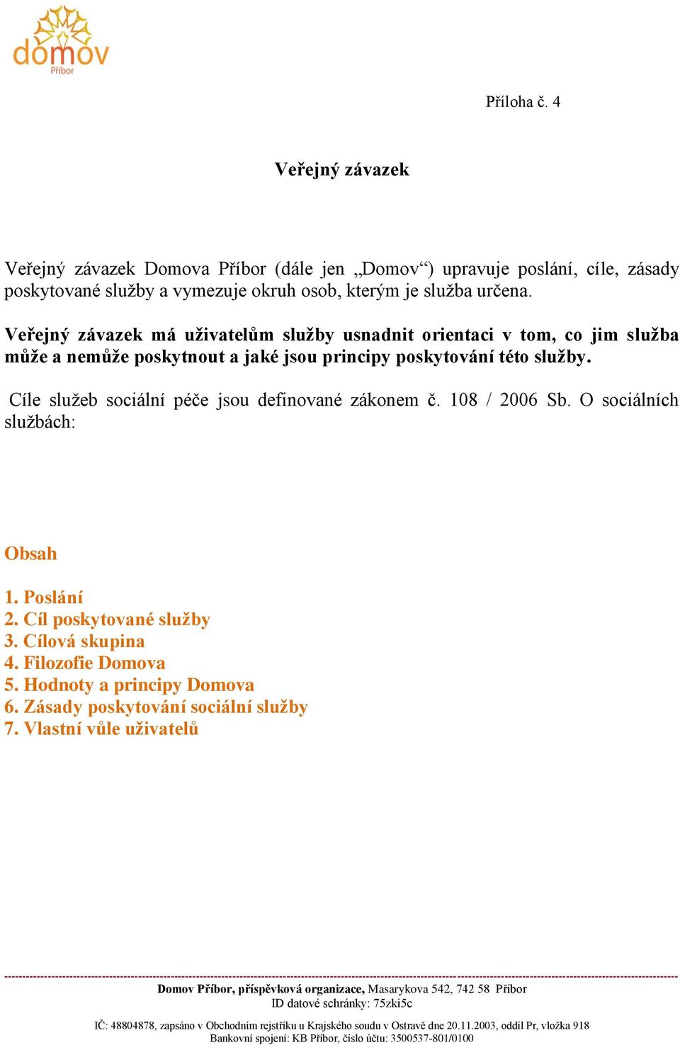 108 / 2006 Sb. O sociálních službách: Obsah 1. Poslání 2. Cíl poskytované služby 3. Cílová skupina 4. Filozofie Domova 5. Hodnoty a principy Domova 6. Zásady poskytování sociální služby 7.